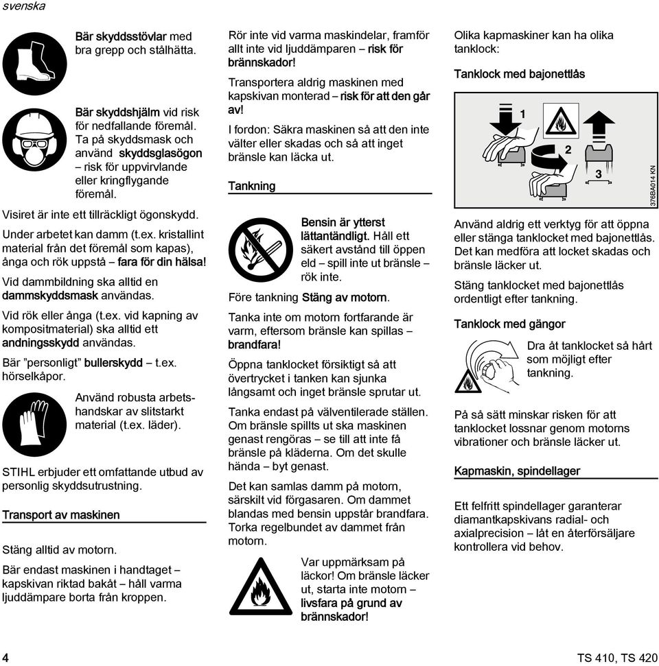 STIHL erbjuder ett omfattande utbud av personlig skyddsutrustning. Transport av maskinen Bär skyddsstövlar med bra grepp och stålhätta. Bär skyddshjälm vid risk för nedfallande föremål.