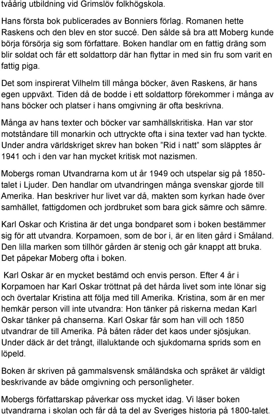 Det som inspirerat Vilhelm till många böcker, även Raskens, är hans egen uppväxt. Tiden då de bodde i ett soldattorp förekommer i många av hans böcker och platser i hans omgivning är ofta beskrivna.