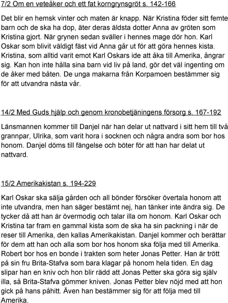 Karl Oskar som blivit väldigt fäst vid Anna går ut för att göra hennes kista. Kristina, som alltid varit emot Karl Oskars ide att åka till Amerika, ångrar sig.