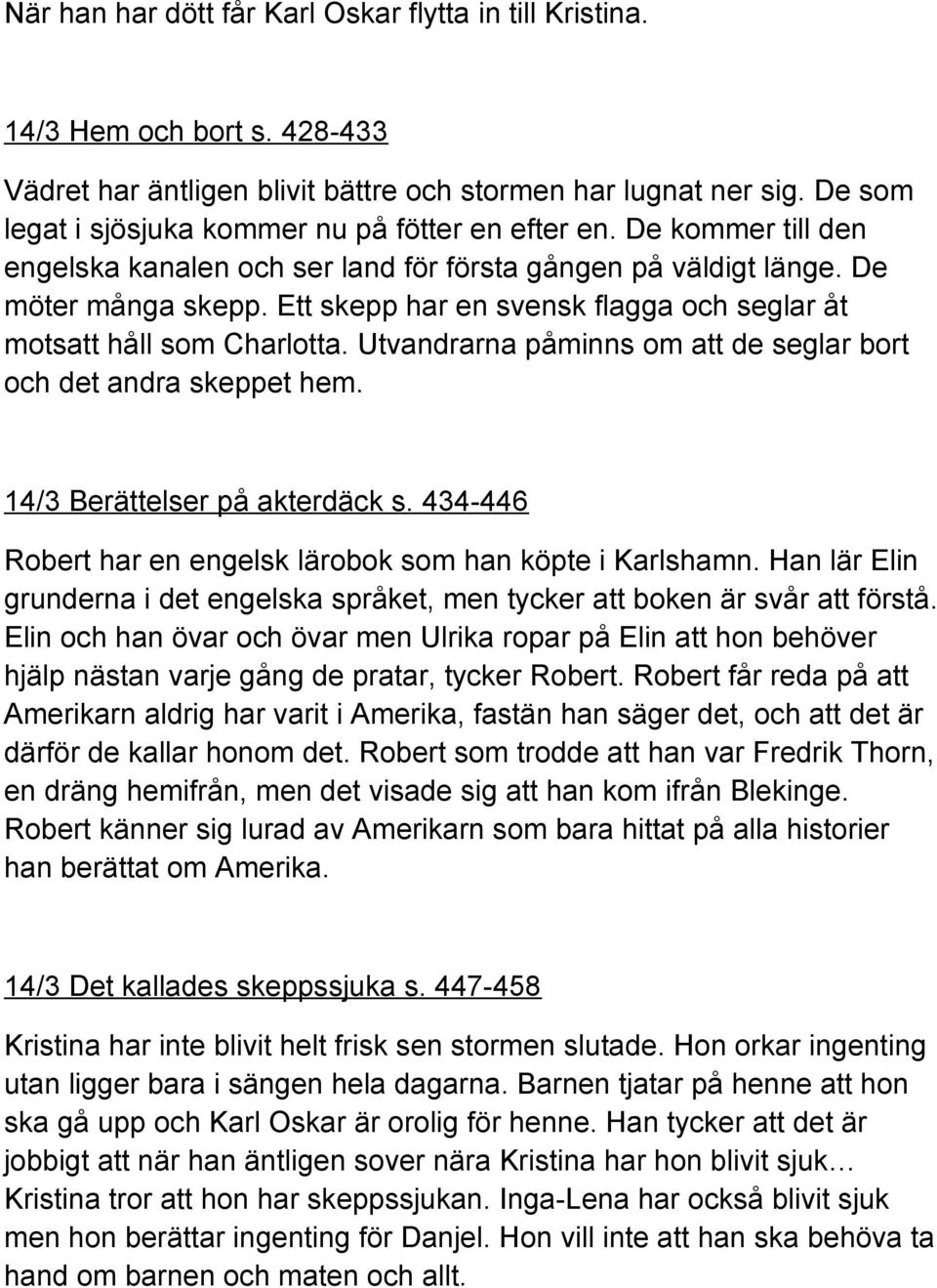 Ett skepp har en svensk flagga och seglar åt motsatt håll som Charlotta. Utvandrarna påminns om att de seglar bort och det andra skeppet hem. 14/3 Berättelser på akterdäck s.