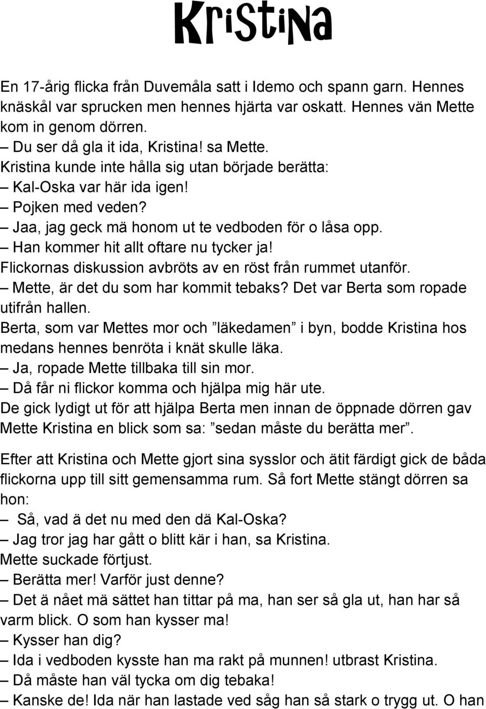 Han kommer hit allt oftare nu tycker ja! Flickornas diskussion avbröts av en röst från rummet utanför. Mette, är det du som har kommit tebaks? Det var Berta som ropade utifrån hallen.