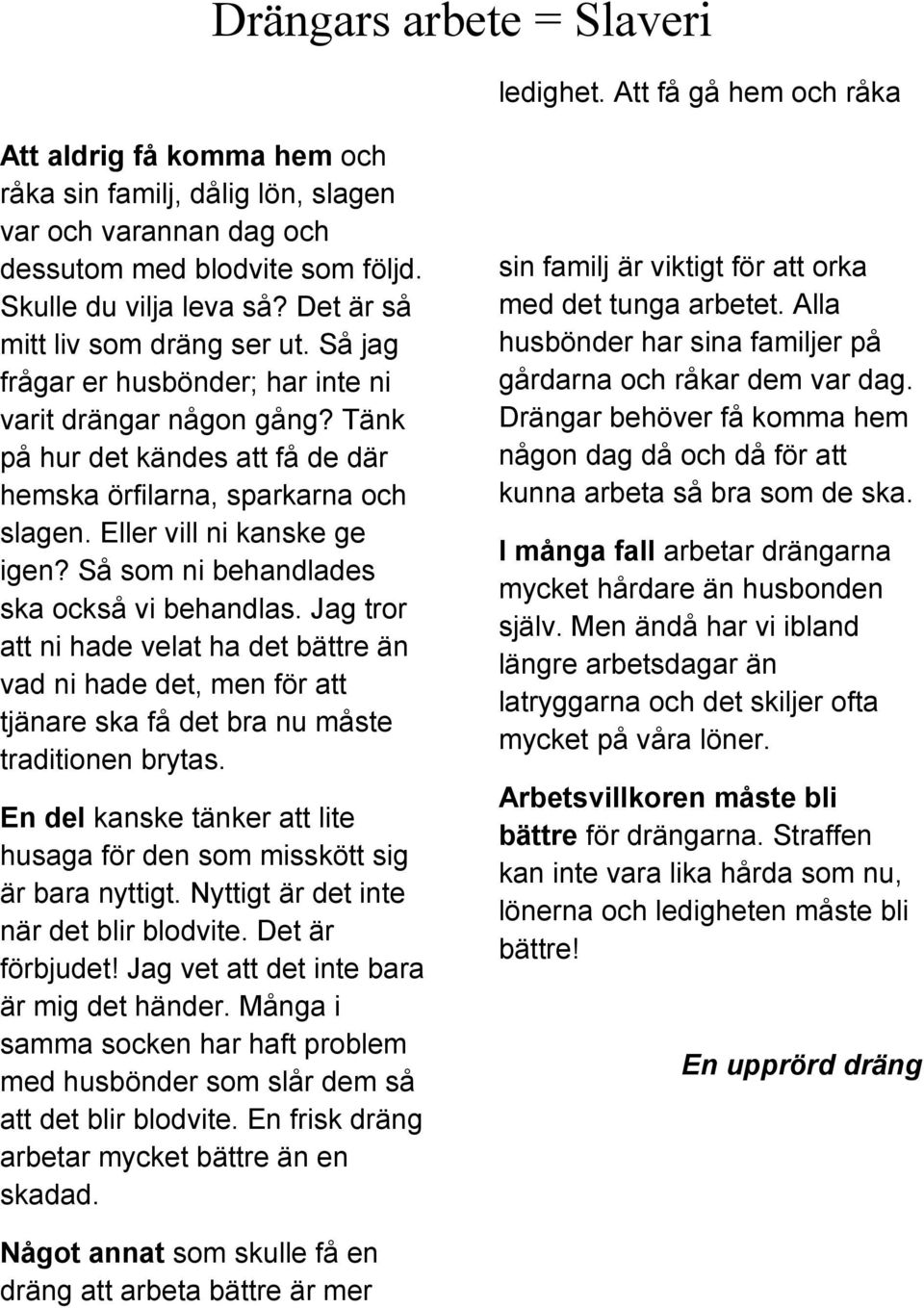 Tänk på hur det kändes att få de där hemska örfilarna, sparkarna och slagen. Eller vill ni kanske ge igen? Så som ni behandlades ska också vi behandlas.