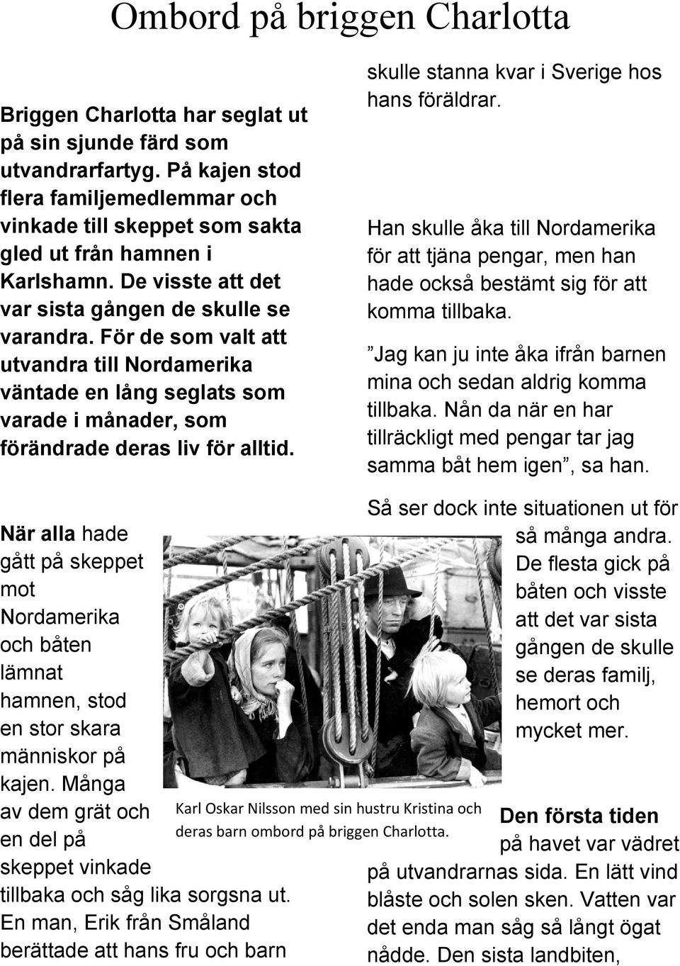 För de som valt att utvandra till Nordamerika väntade en lång seglats som varade i månader, som förändrade deras liv för alltid. skulle stanna kvar i Sverige hos hans föräldrar.