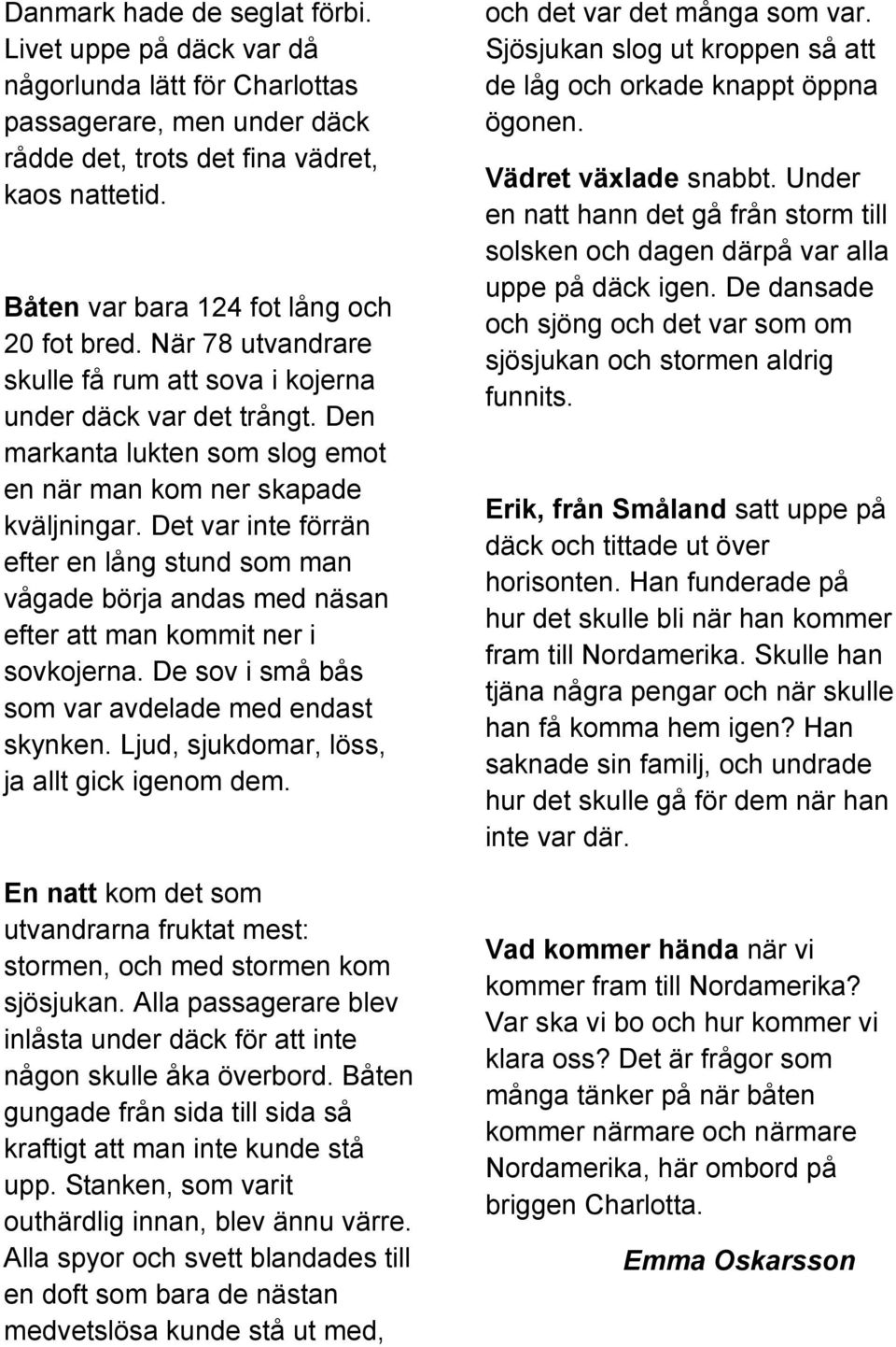 Det var inte förrän efter en lång stund som man vågade börja andas med näsan efter att man kommit ner i sovkojerna. De sov i små bås som var avdelade med endast skynken.