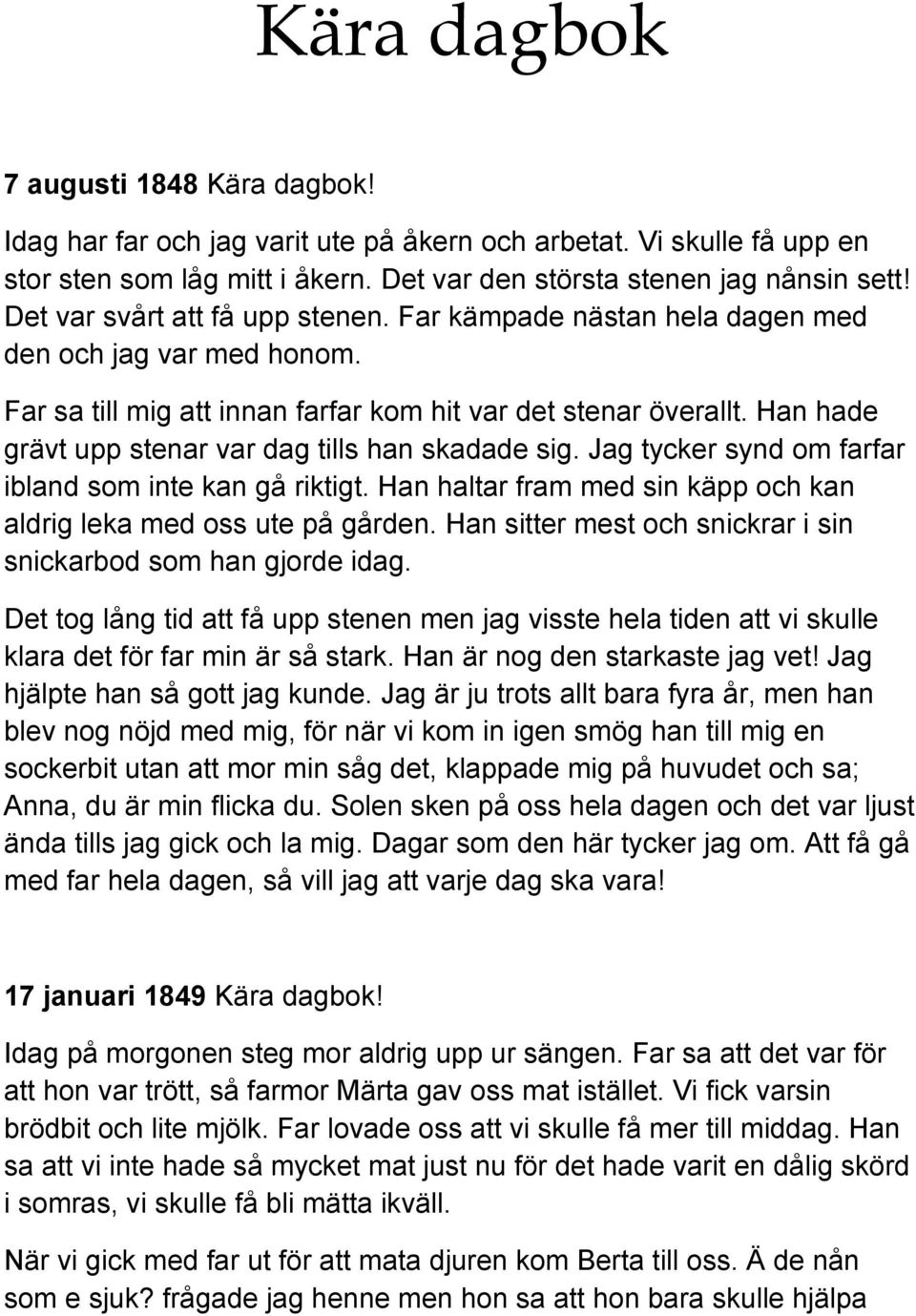 Han hade grävt upp stenar var dag tills han skadade sig. Jag tycker synd om farfar ibland som inte kan gå riktigt. Han haltar fram med sin käpp och kan aldrig leka med oss ute på gården.