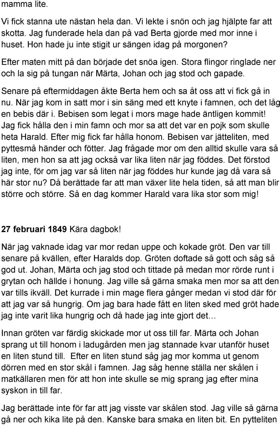 Senare på eftermiddagen åkte Berta hem och sa åt oss att vi fick gå in nu. När jag kom in satt mor i sin säng med ett knyte i famnen, och det låg en bebis där i.