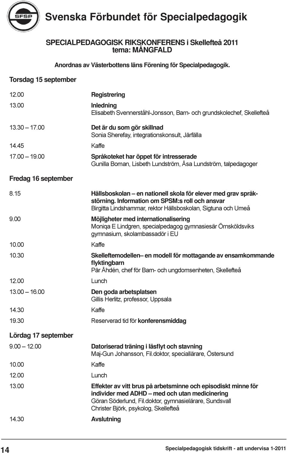 00 Språkoteket har öppet för intresserade Gunilla Boman, Lisbeth Lundström, Åsa Lundström, talpedagoger Fredag 16 september 8.15 Hällsboskolan en nationell skola för elever med grav språk- störning.