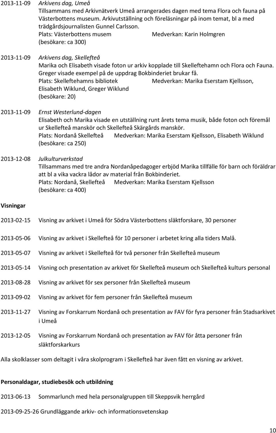 Plats: Västerbottens musem Medverkan: Karin Holmgren (besökare: ca 300) 2013-11-09 Arkivens dag, Skellefteå Marika och Elisabeth visade foton ur arkiv kopplade till Skelleftehamn och Flora och Fauna.