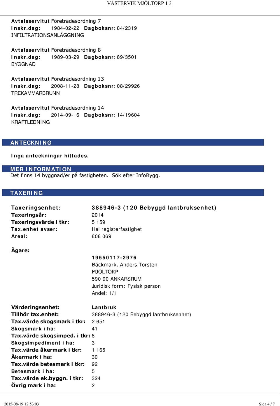 dag: 08--28 Dagboksnr: 08/29926 TREKAMMARBRUNN Avtalsservitut Företrädesordning 4 Inskr.dag: 4-09-6 Dagboksnr: 4/9604 KRAFTLEDNING ANTECKNING Inga anteckningar hittades.