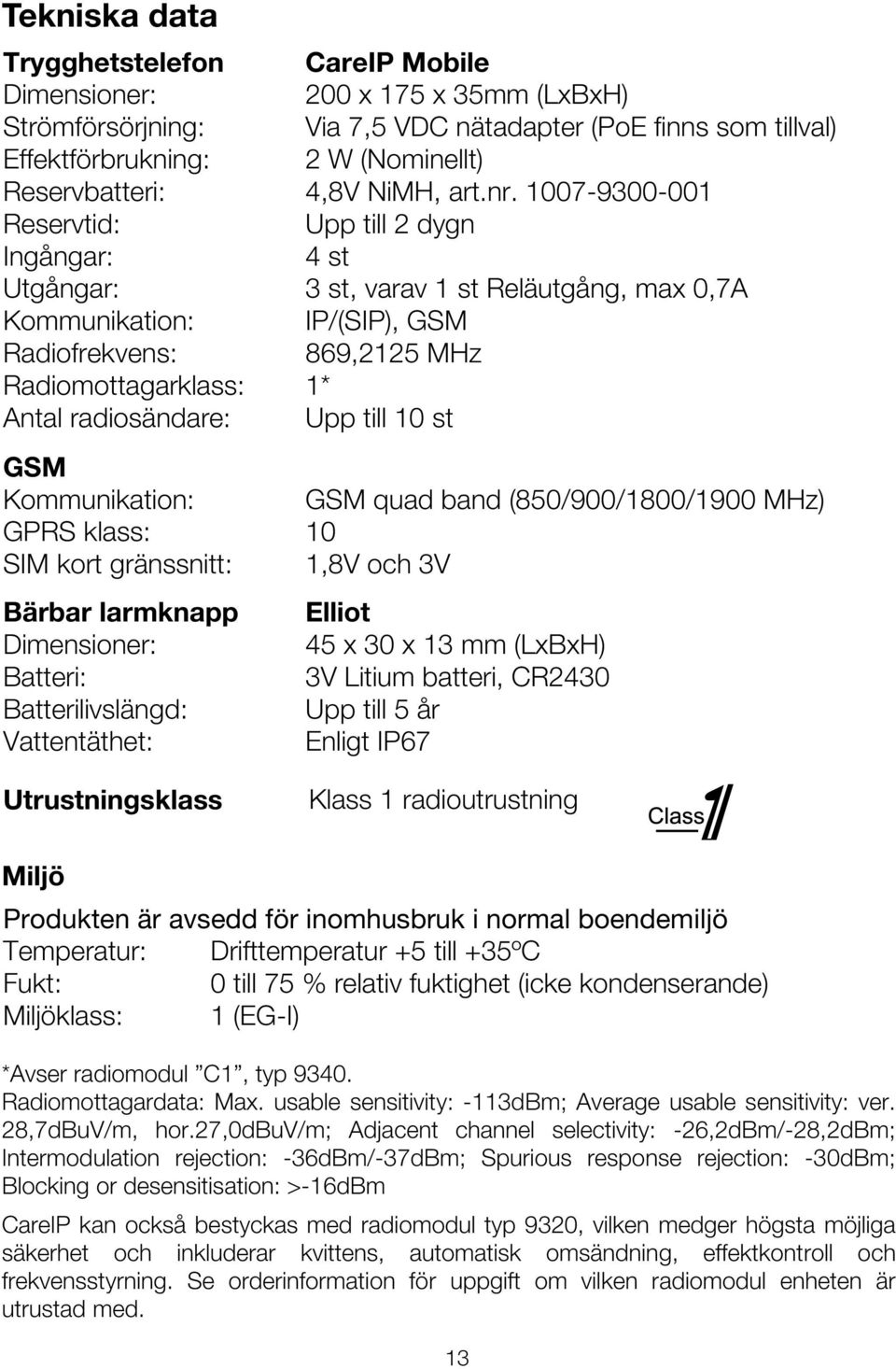 1007-9300-001 Reservtid: Upp till 2 dygn Ingångar: 4 st Utgångar: 3 st, varav 1 st Reläutgång, max 0,7A Kommunikation: IP/(SIP), GSM Radiofrekvens: 869,2125 MHz Radiomottagarklass: 1* Antal