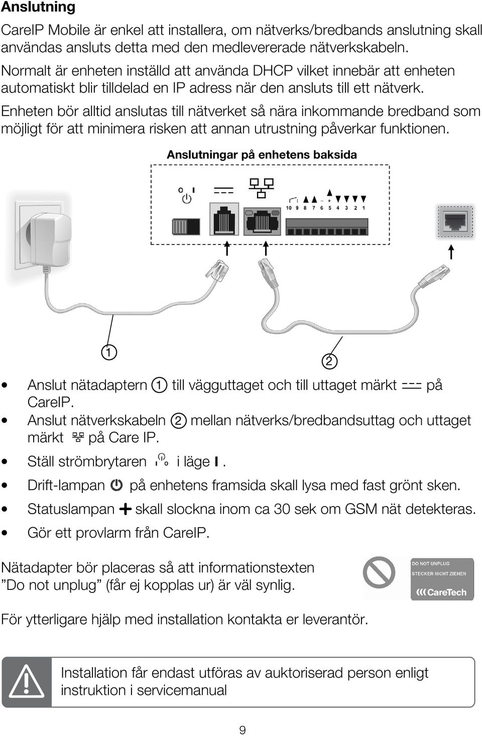 Enheten bör alltid anslutas till nätverket så nära inkommande bredband som möjligt för att minimera risken att annan utrustning påverkar funktionen.