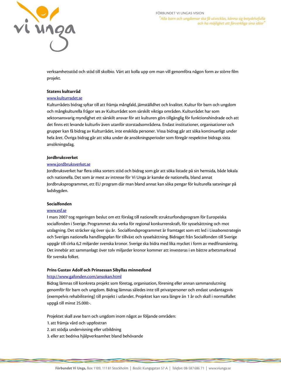 Kulturrådet har som sektorsansvarig myndighet ett särskilt ansvar för att kulturen görs tillgänglig för funktionshindrade och att det finns ett levande kulturliv även utanför storstadsområdena.