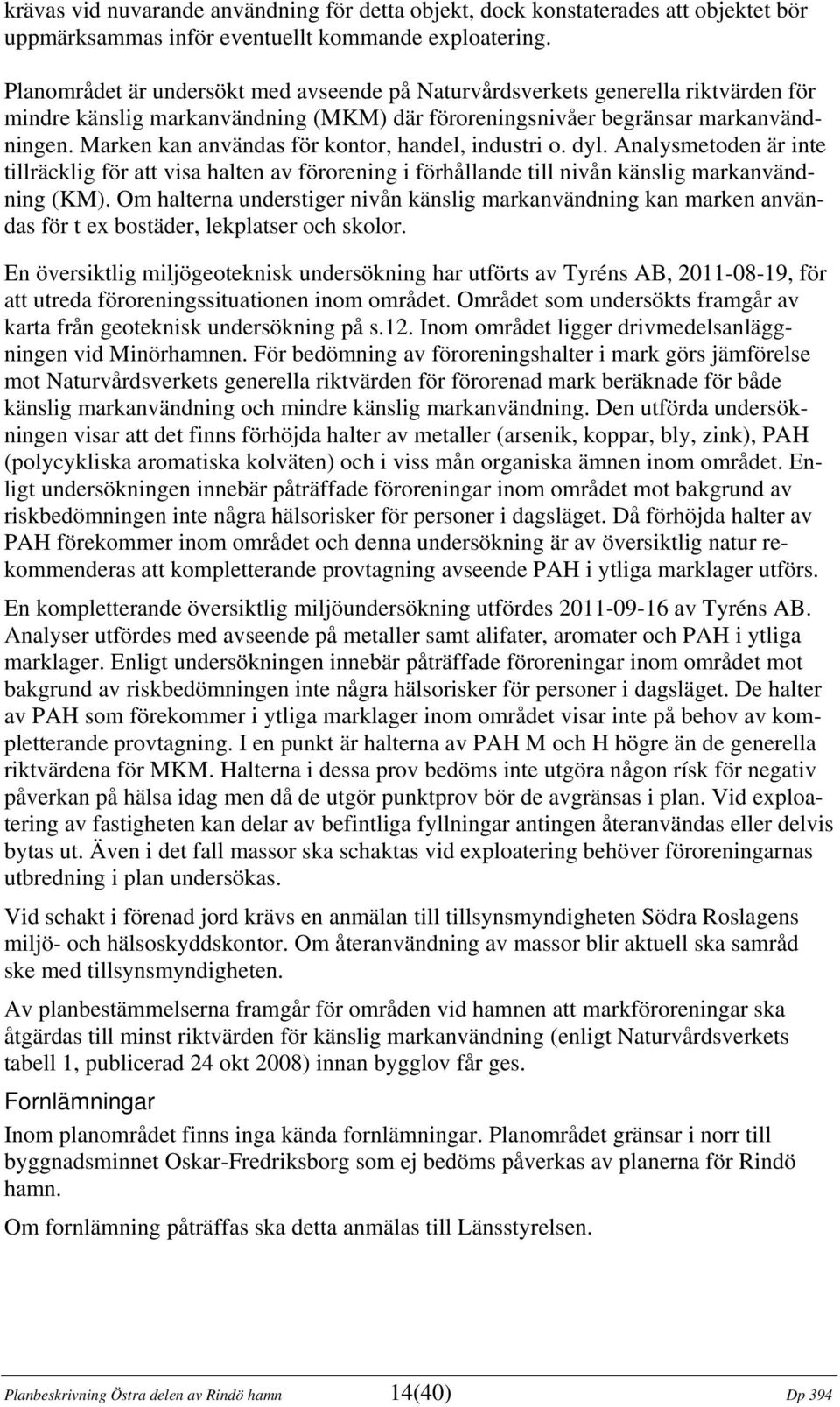 Marken kan användas för kontor, handel, industri o. dyl. Analysmetoden är inte tillräcklig för att visa halten av förorening i förhållande till nivån känslig markanvändning (KM).