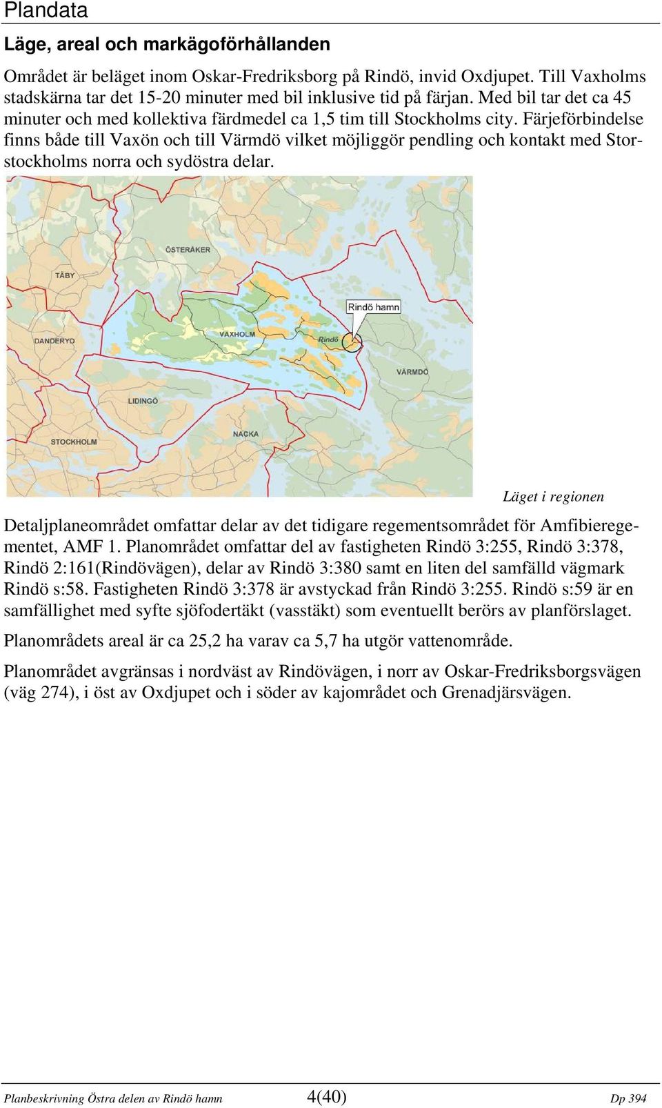 Färjeförbindelse finns både till Vaxön och till Värmdö vilket möjliggör pendling och kontakt med Storstockholms norra och sydöstra delar.