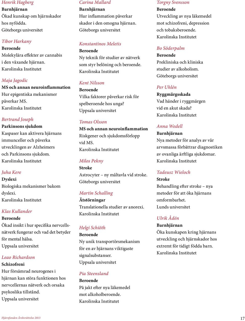 Bertrand Joseph Parkinsons sjukdom Kaspaser kan aktivera hjärnans immunceller och påverka utvecklingen av Alzheimers och Parkinsons sjukdom. Juha Kere Dyslexi Biologiska mekanismer bakom dyslexi.