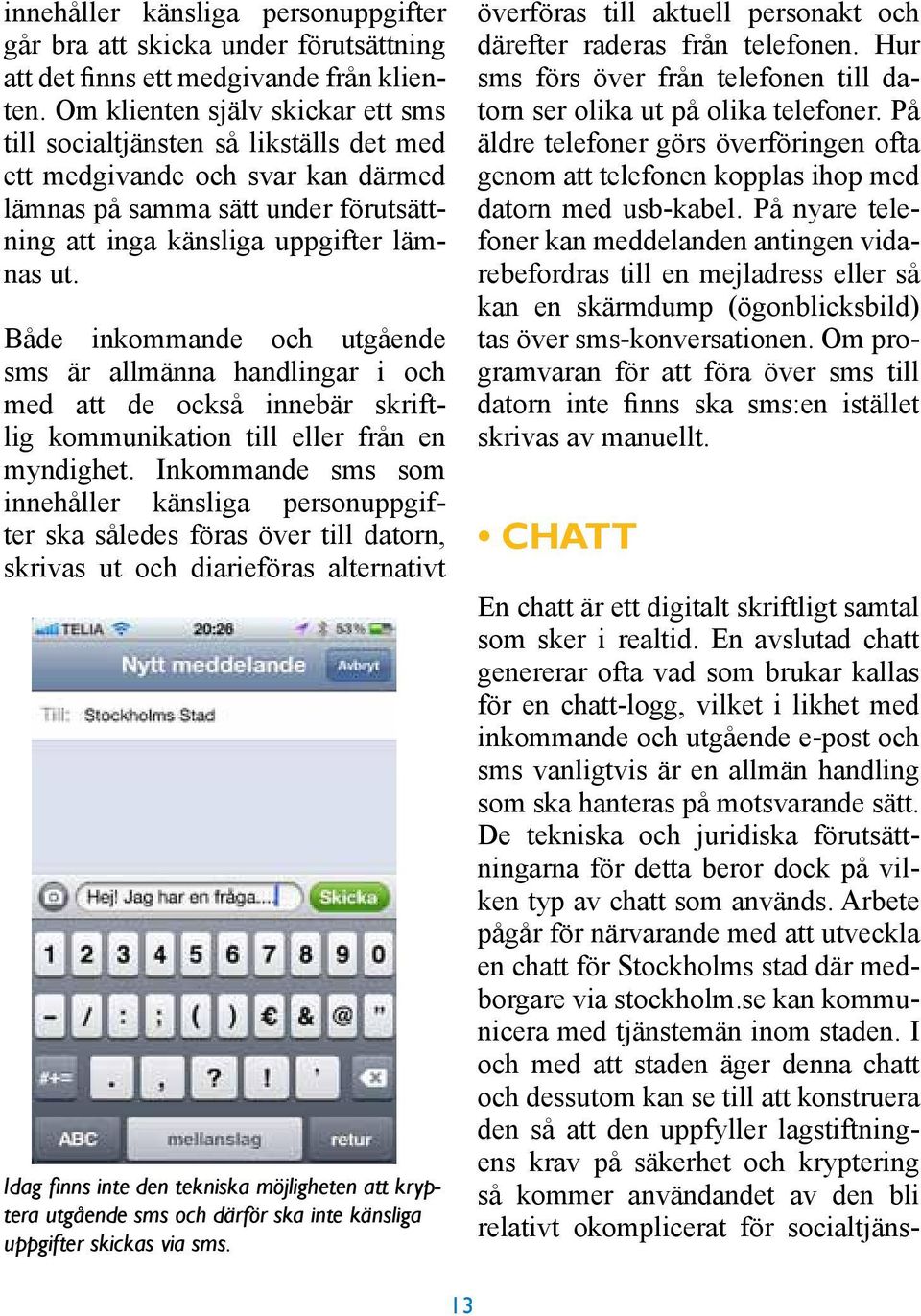 Både inkommande och utgående sms är allmänna handlingar i och med att de också innebär skriftlig kommunikation till eller från en myndighet.