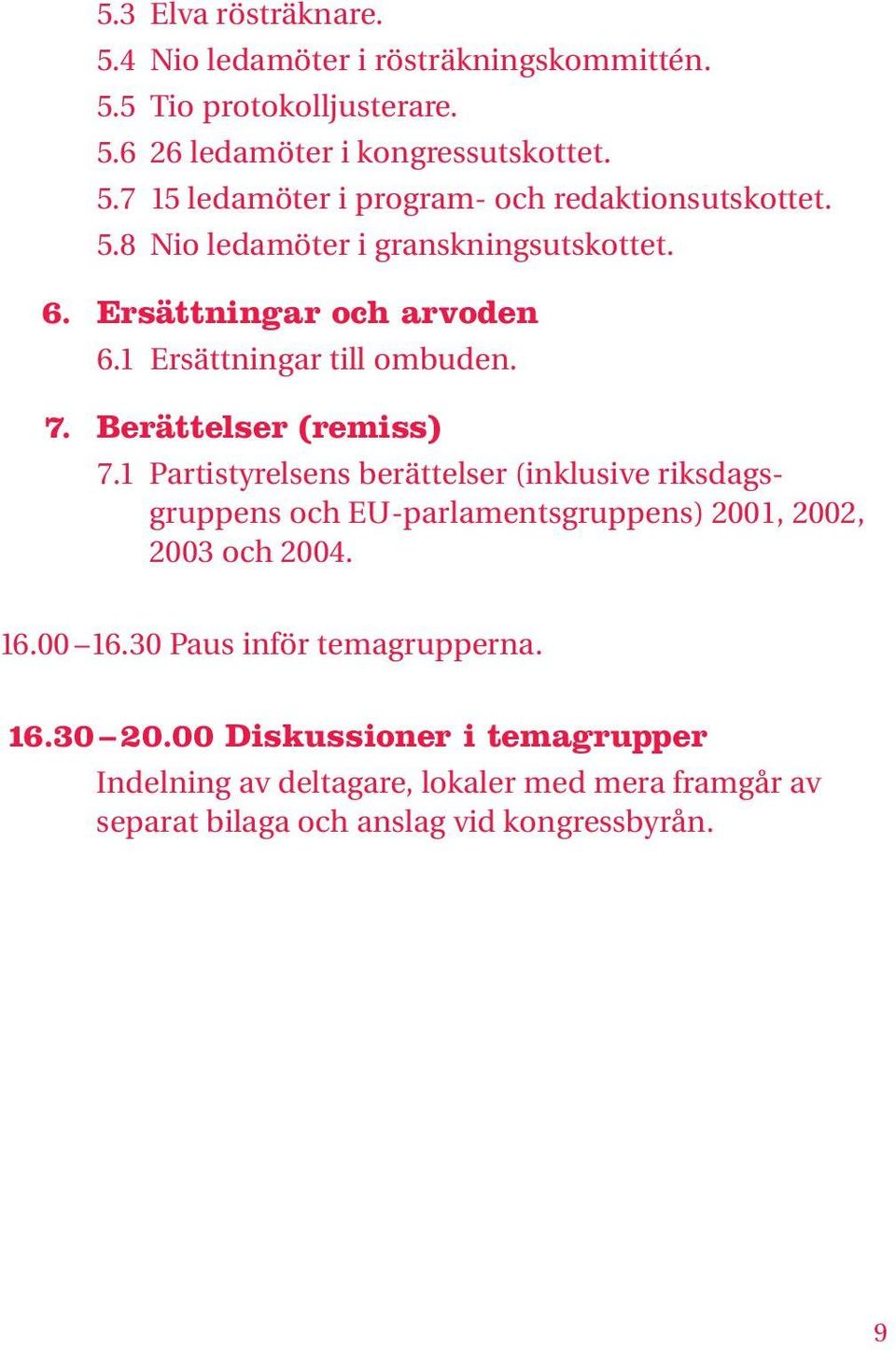 1 Partistyrelsens berättelser (inklusive riksdagsgruppens och EU-parlamentsgruppens) 2001, 2002, 2003 och 2004. 16.00 16.30 Paus inför temagrupperna.