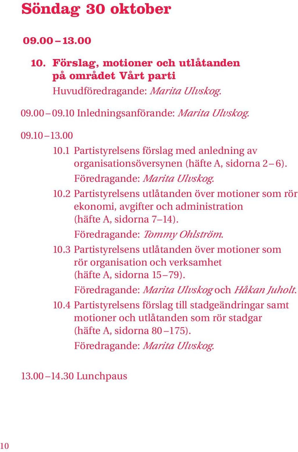 Föredragande: Marita Ulvskog och Håkan Juholt. 10.4 Partistyrelsens förslag till stadgeändringar samt motioner och utlåtanden som rör stadgar (häfte A, sidorna 80 175).