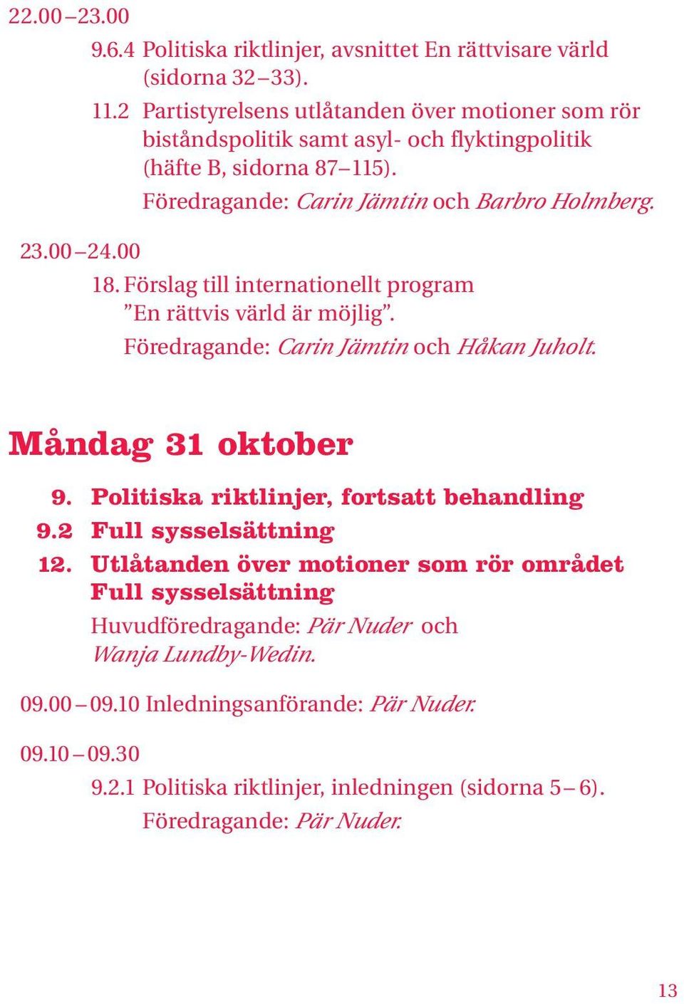 00 18. Förslag till internationellt program En rättvis värld är möjlig. Föredragande: Carin Jämtin och Håkan Juholt. Måndag 31 oktober 9. Politiska riktlinjer, fortsatt behandling 9.