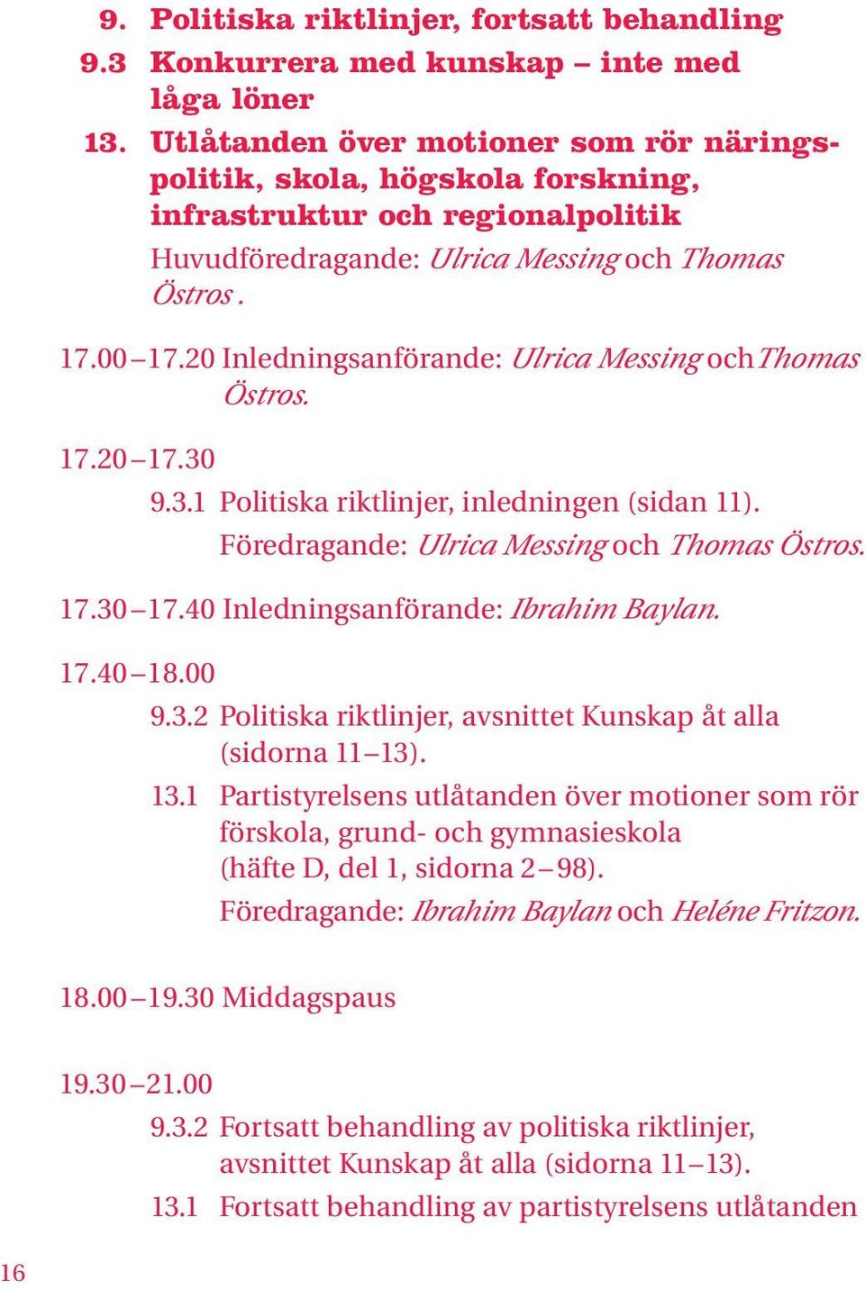 20 Inledningsanförande: Ulrica Messing ochthomas Östros. 17.20 17.30 9.3.1 Politiska riktlinjer, inledningen (sidan 11). Föredragande: Ulrica Messing och Thomas Östros. 17.30 17.