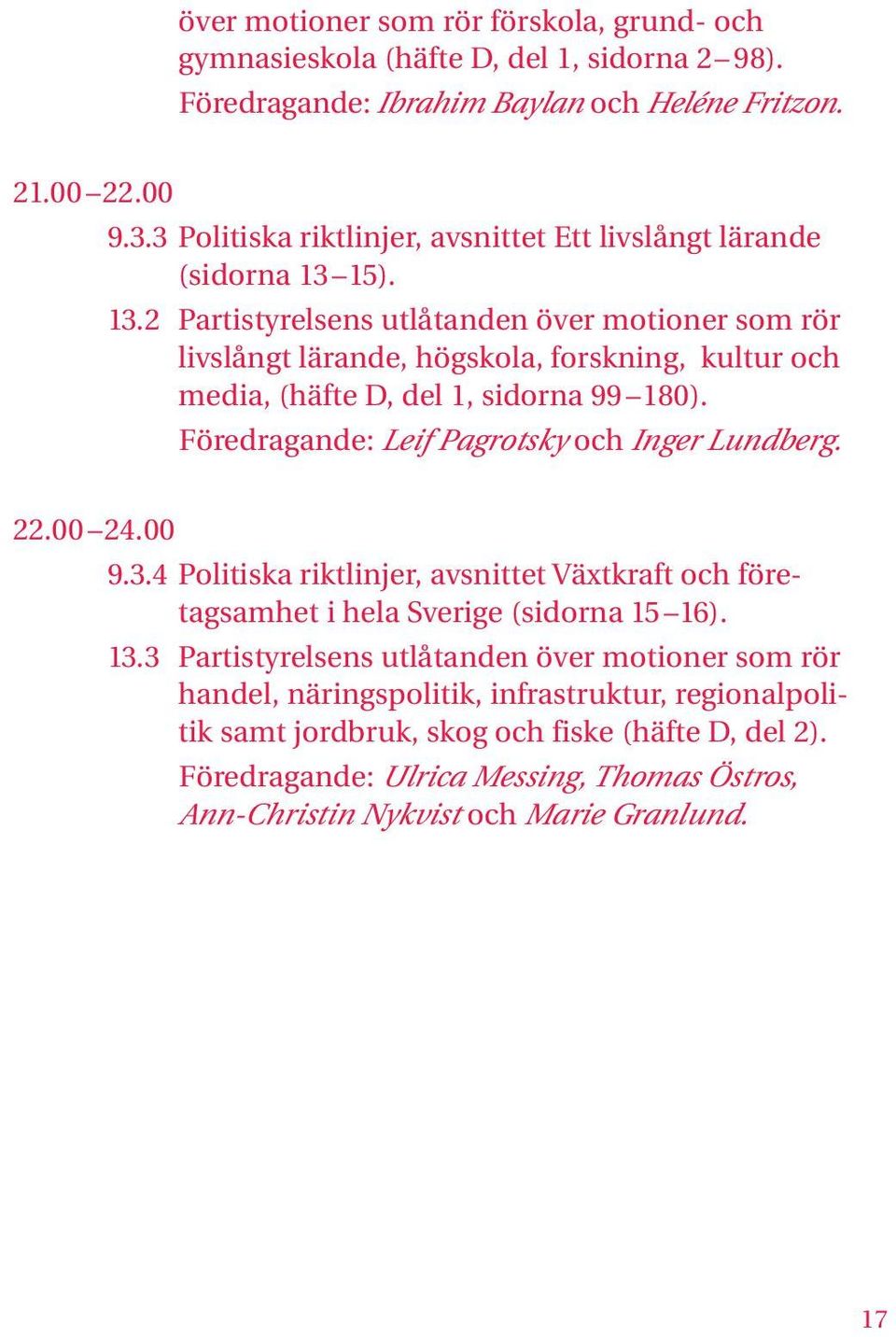 15). 13.2 Partistyrelsens utlåtanden över motioner som rör livslångt lärande, högskola, forskning, kultur och media, (häfte D, del 1, sidorna 99 180).