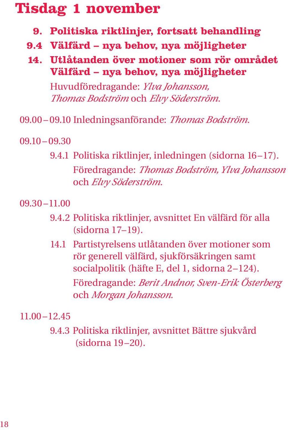 09.10 09.30 9.4.1 Politiska riktlinjer, inledningen (sidorna 16 17). Föredragande: Thomas Bodström, Ylva Johansson och Elvy Söderström. 09.30 11.00 9.4.2 Politiska riktlinjer, avsnittet En välfärd för alla (sidorna 17 19).