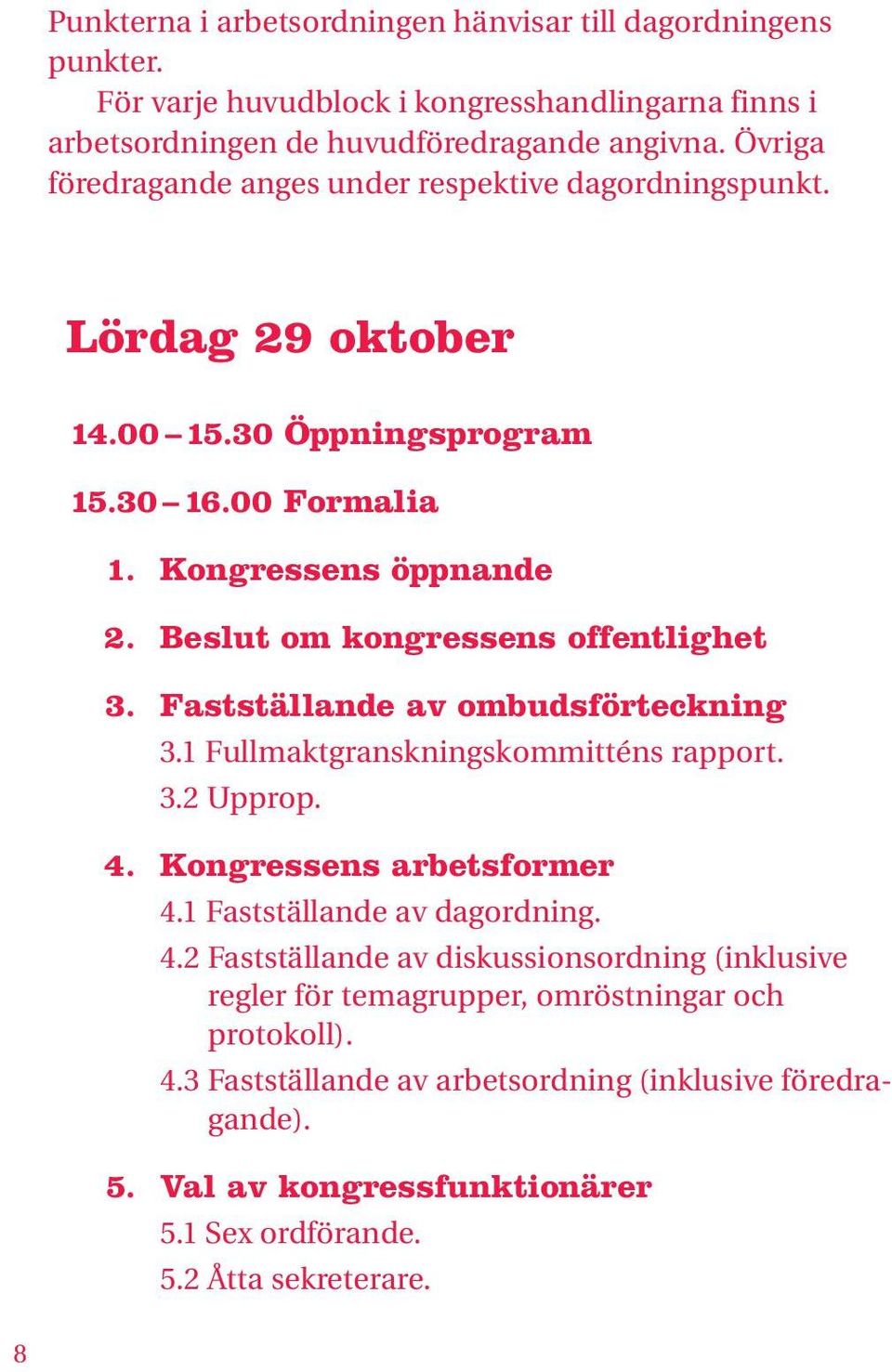 Beslut om kongressens offentlighet 3. Fastställande av ombudsförteckning 3.1 Fullmaktgranskningskommitténs rapport. 3.2 Upprop. 4. Kongressens arbetsformer 4.