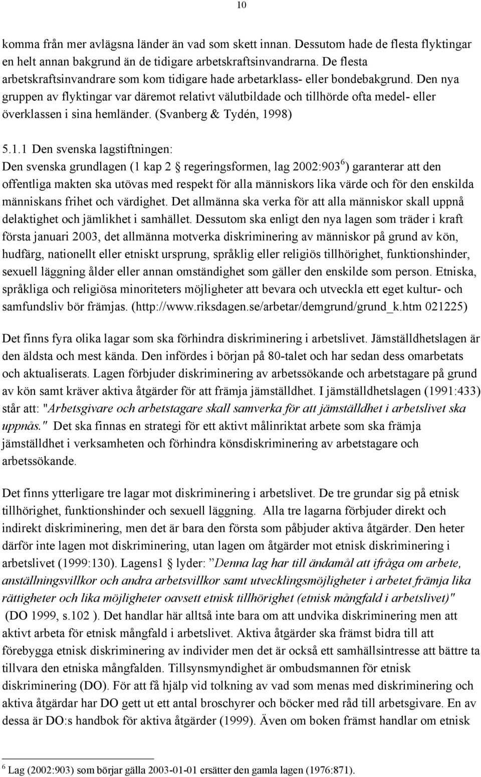 Den nya gruppen av flyktingar var däremot relativt välutbildade och tillhörde ofta medel- eller överklassen i sina hemländer. (Svanberg & Tydén, 19