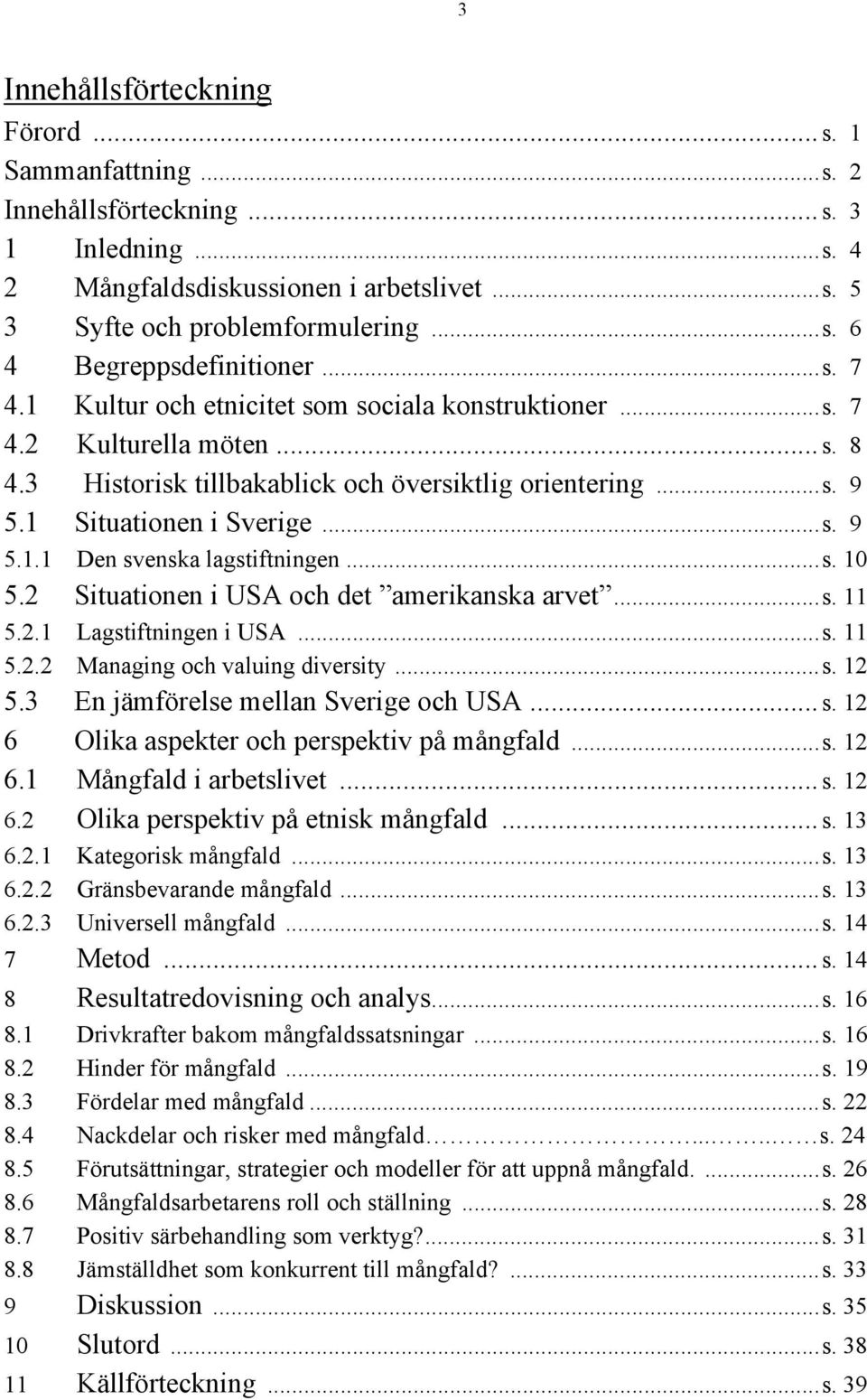 ..s. 10 5.2 Situationen i USA och det amerikanska arvet...s. 11 5.2.1 Lagstiftningen i USA...s. 11 5.2.2 Managing och valuing diversity...s. 12 5.3 En jämförelse mellan Sverige och USA... s.