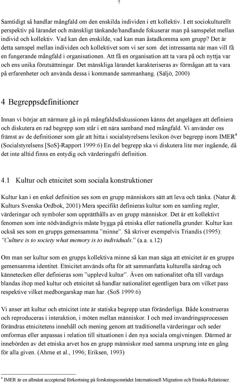 Det är detta samspel mellan individen och kollektivet som vi ser som det intressanta när man vill få en fungerande mångfald i organisationen.