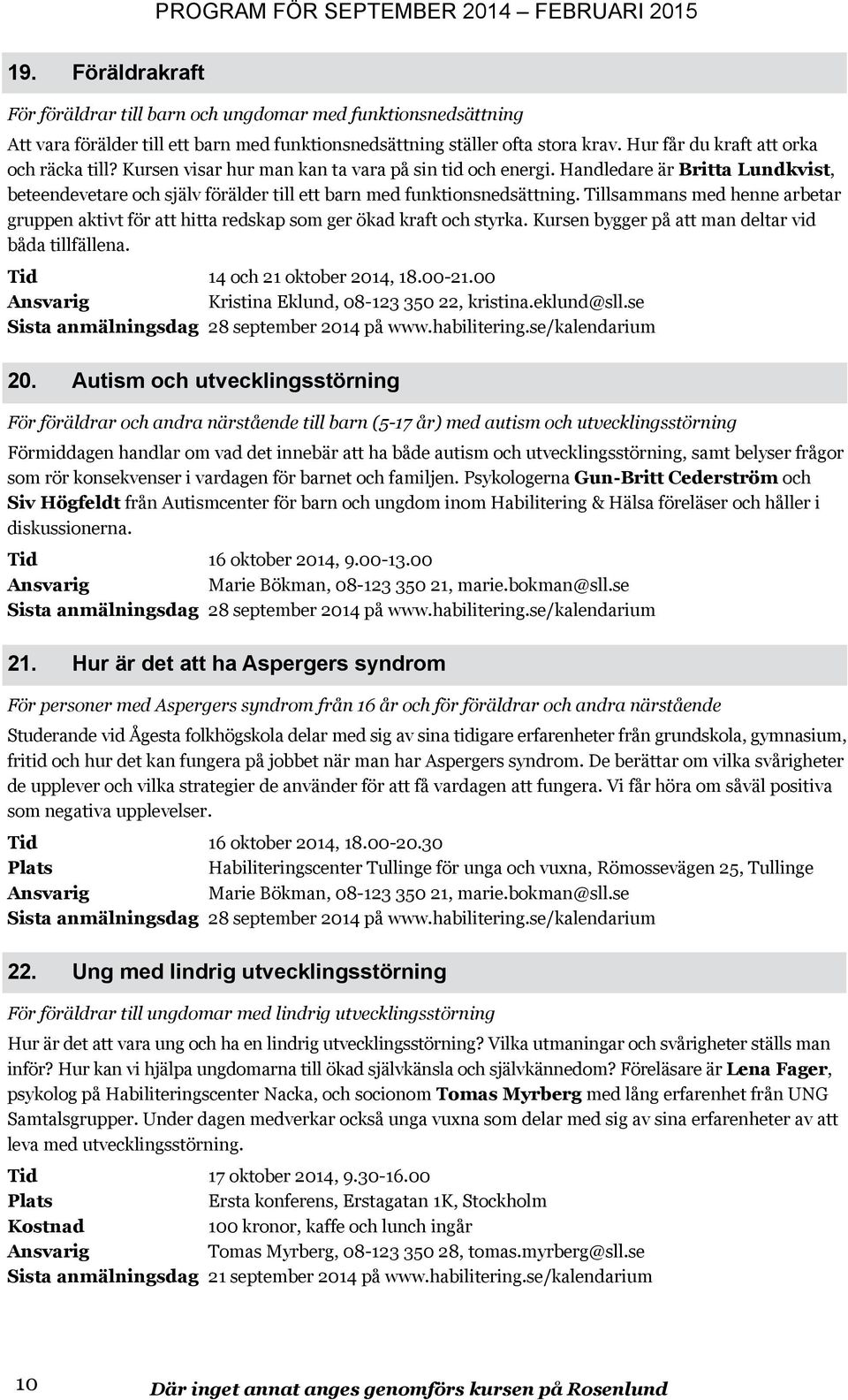 Handledare är Britta Lundkvist, beteendevetare och själv förälder till ett barn med funktionsnedsättning.