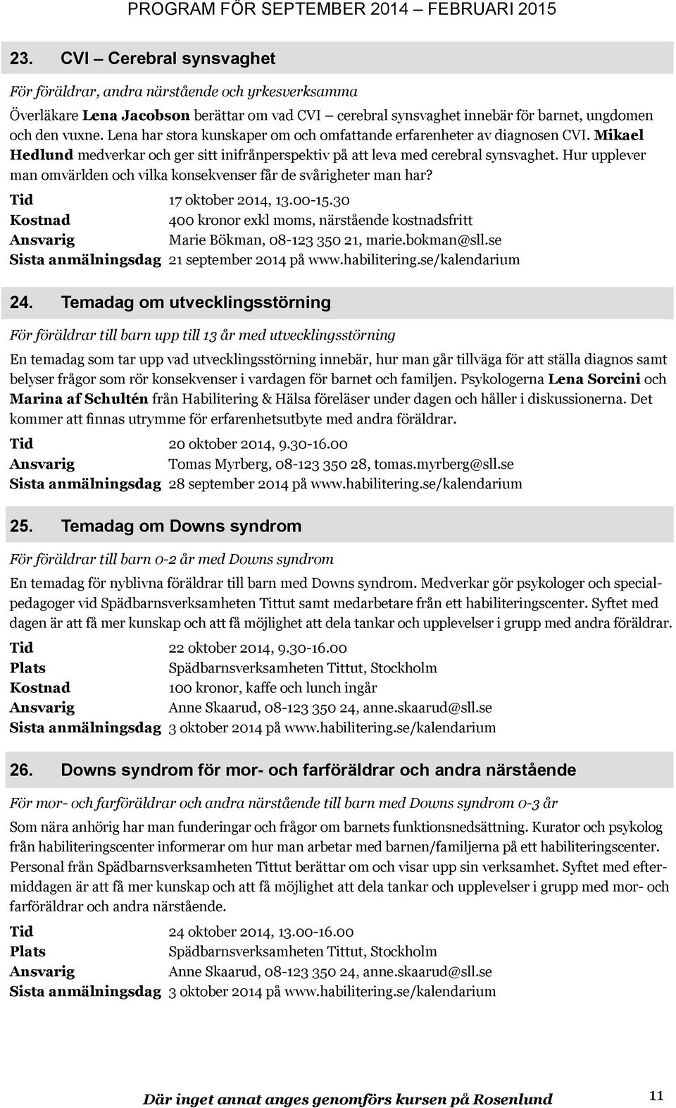 Hur upplever man omvärlden och vilka konsekvenser får de svårigheter man har? Tid 17 oktober 2014, 13.00-15.30 400 kronor exkl moms, närstående kostnadsfritt Marie Bökman, 08-123 350 21, marie.