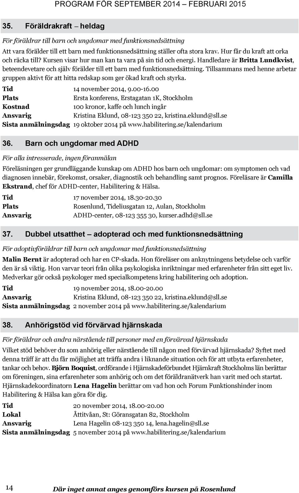 Handledare är Britta Lundkvist, beteendevetare och själv förälder till ett barn med funktionsnedsättning.