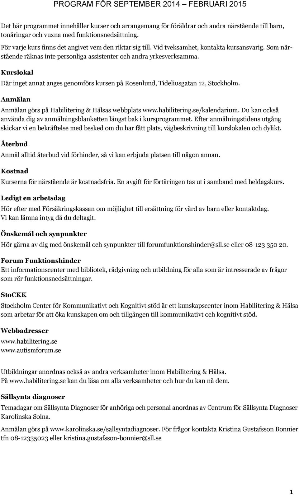Kurslokal Där inget annat anges genomförs kursen på Rosenlund, Tideliusgatan 12, Stockholm. Anmälan Anmälan görs på Habilitering & Hälsas webbplats www.habilitering.se/kalendarium.
