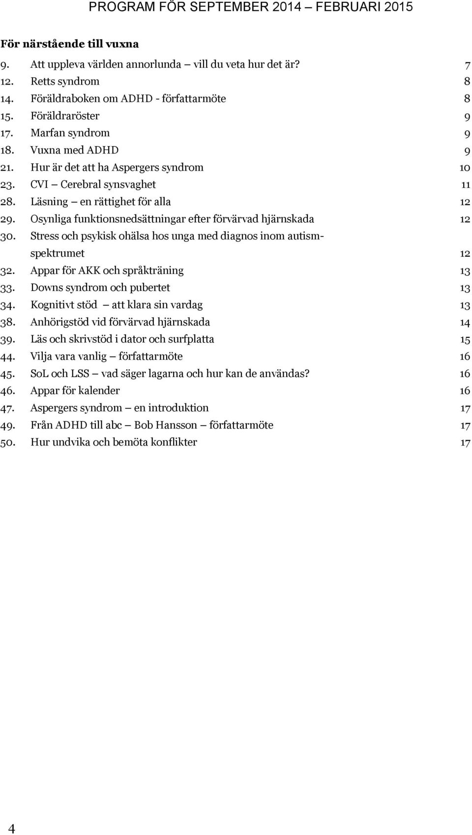 Stress och psykisk ohälsa hos unga med diagnos inom autismspektrumet 12 32. Appar för AKK och språkträning 13 33. Downs syndrom och pubertet 13 34. Kognitivt stöd att klara sin vardag 13 38.