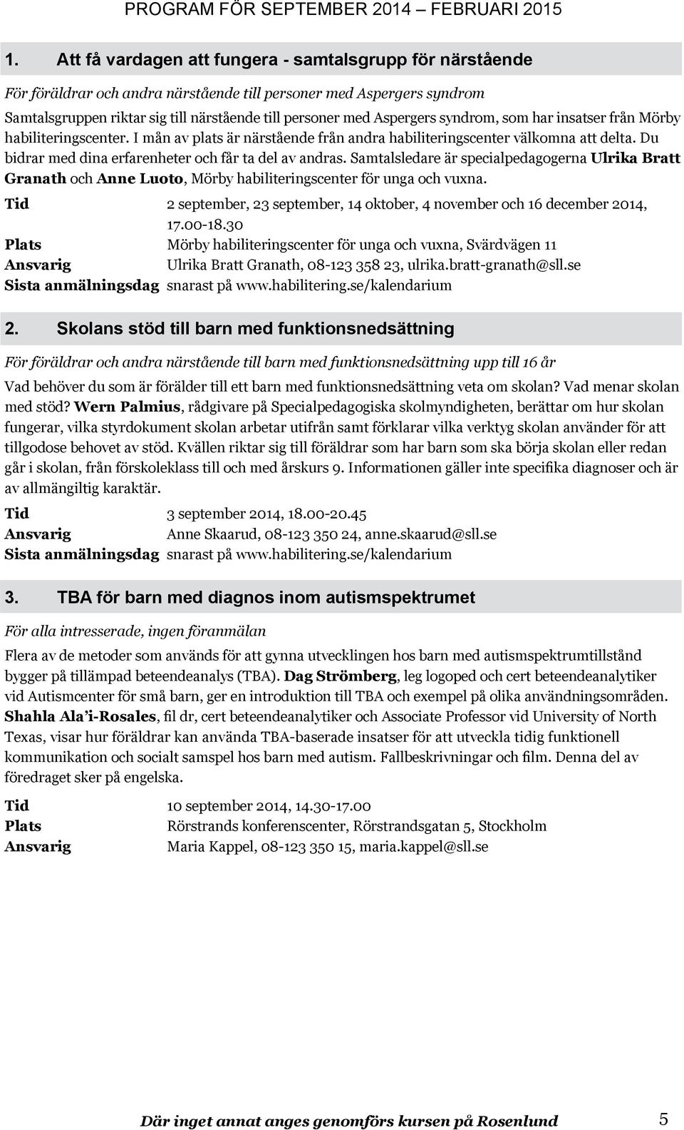 Du bidrar med dina erfarenheter och får ta del av andras. Samtalsledare är specialpedagogerna Ulrika Bratt Granath och Anne Luoto, Mörby habiliteringscenter för unga och vuxna.