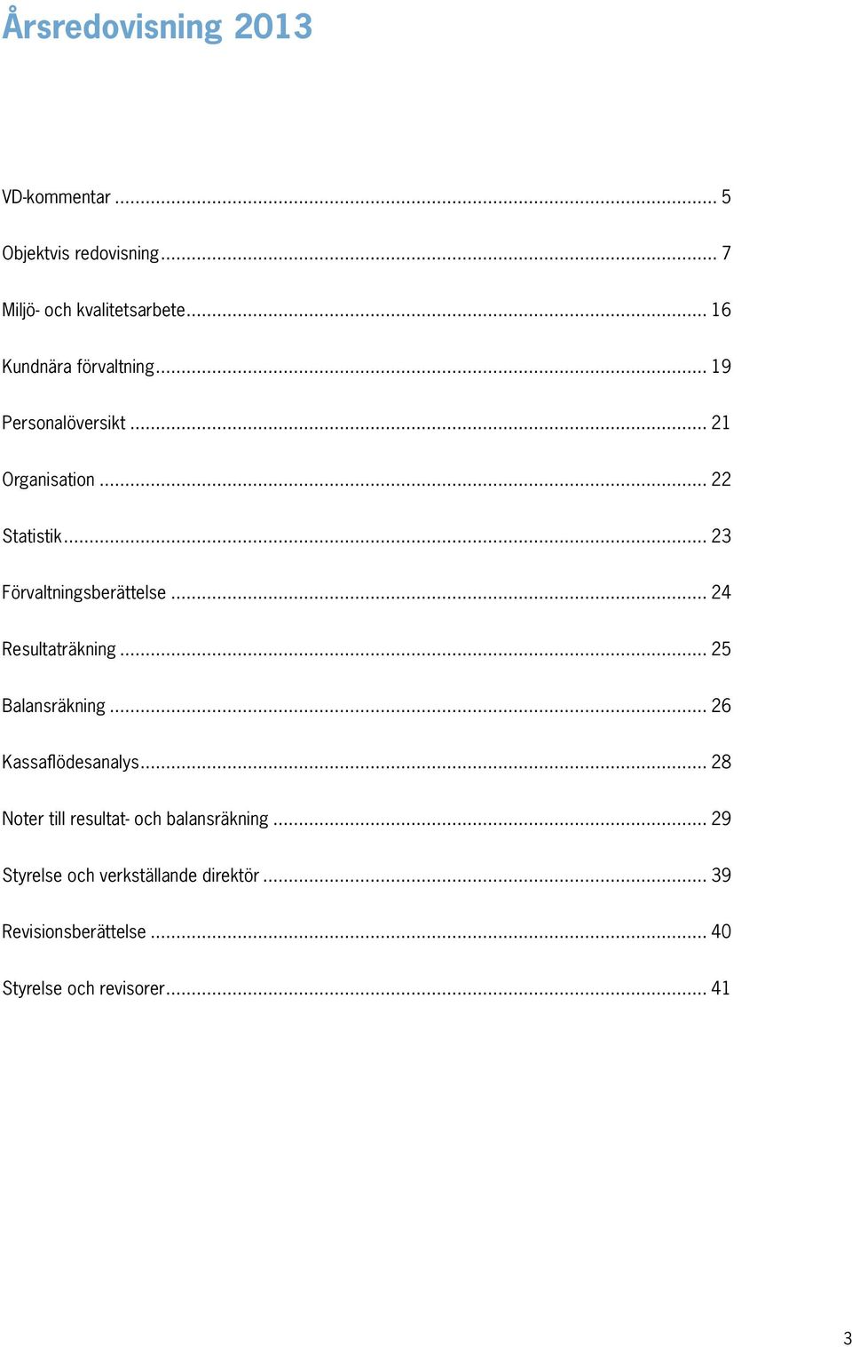 .. 23 Förvaltningsberättelse... 24 Resultaträkning... 25 Balansräkning... 26 Kassaflödesanalys.