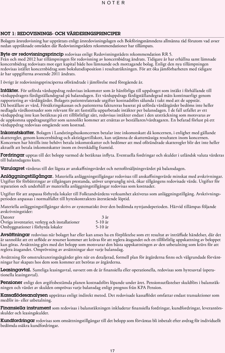 Från och med 2012 har tillämpningen för redovisning av koncernbidrag ändrats. Tidigare år har erhållna samt lämnade koncernbidrag redovisats mot eget kapital både hos lämnande och mottagande bolag.