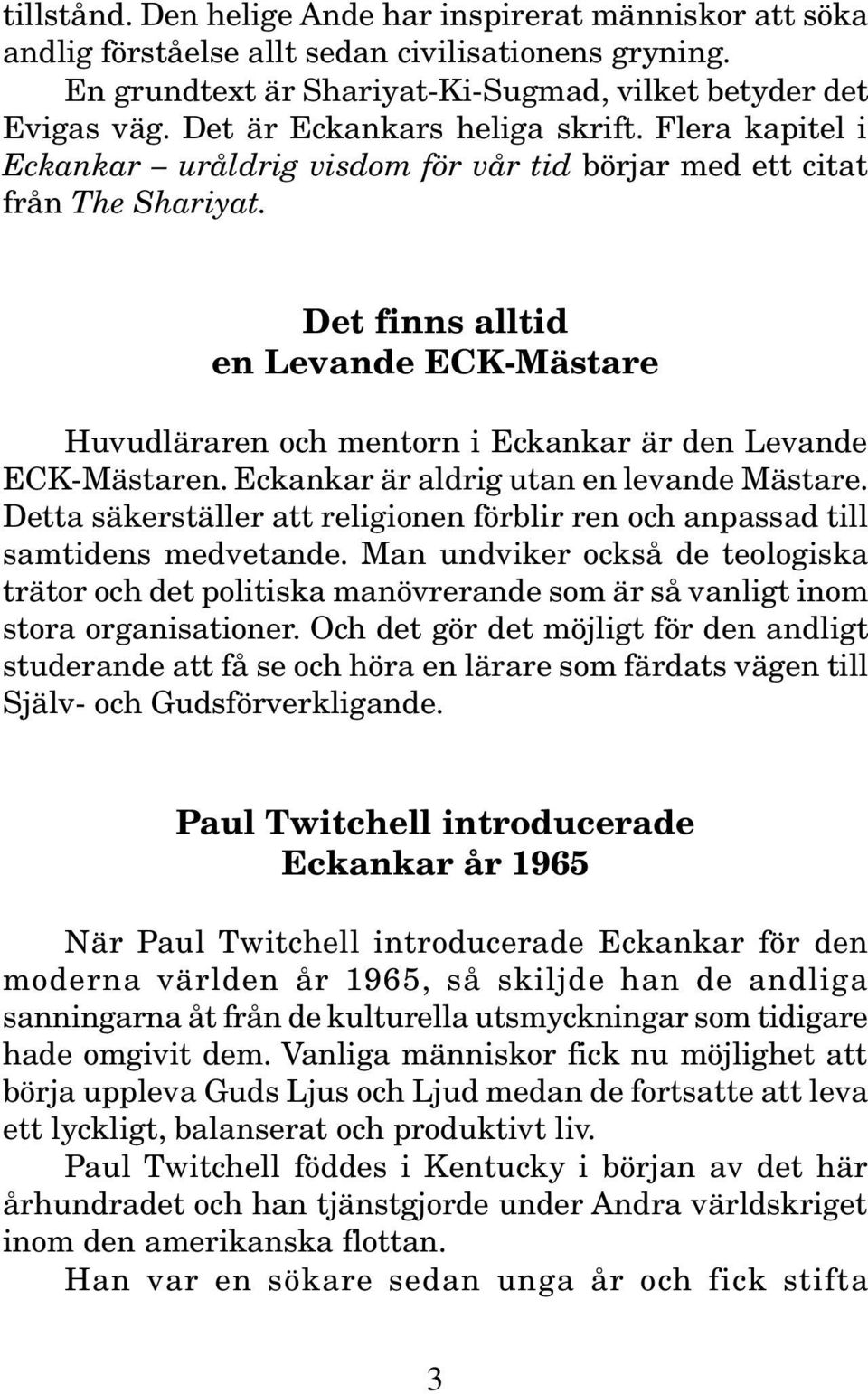 Det finns alltid en Levande ECK-Mästare Huvudläraren och mentorn i Eckankar är den Levande ECK-Mästaren. Eckankar är aldrig utan en levande Mästare.