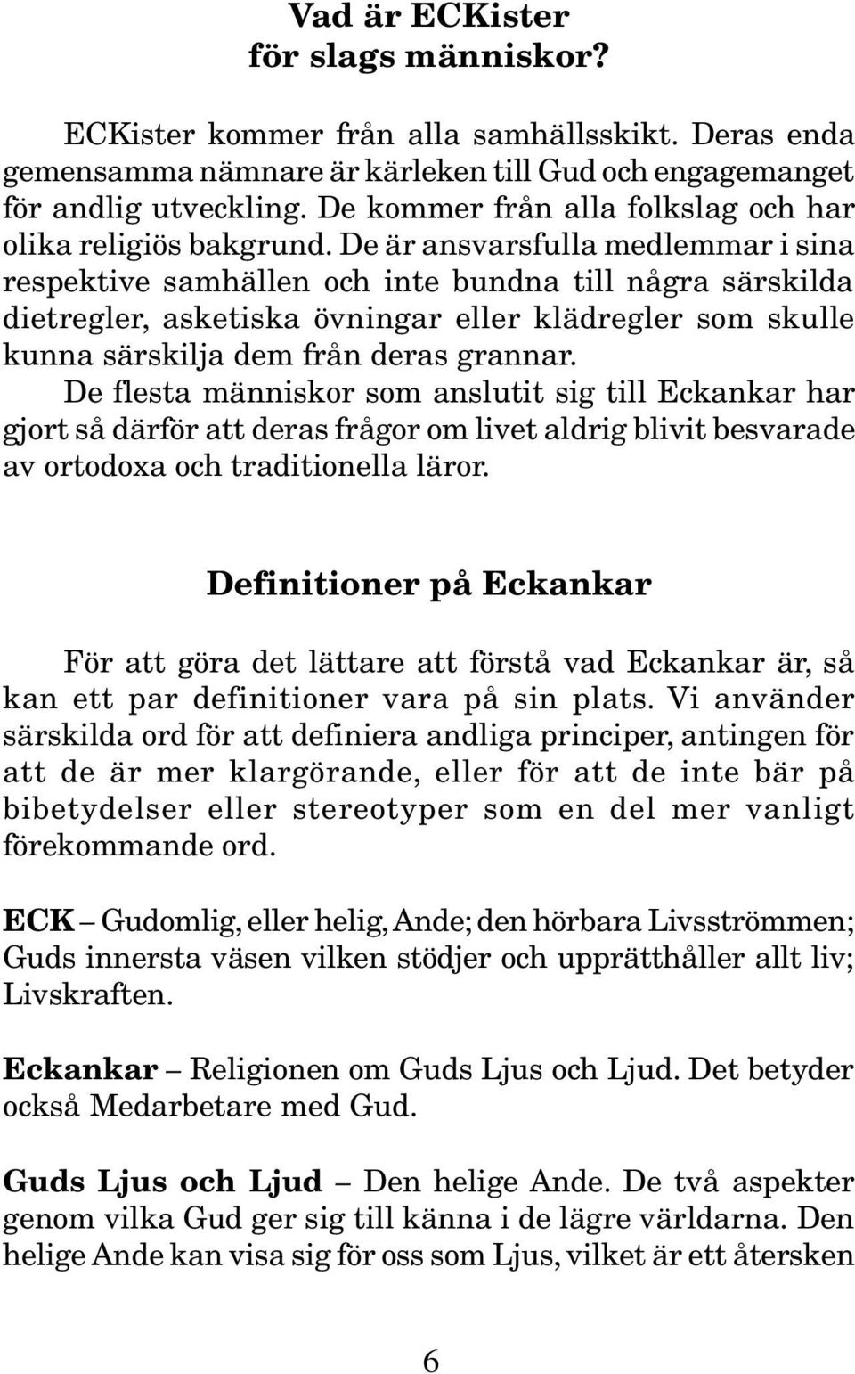 De är ansvarsfulla medlemmar i sina respektive samhällen och inte bundna till några särskilda dietregler, asketiska övningar eller klädregler som skulle kunna särskilja dem från deras grannar.