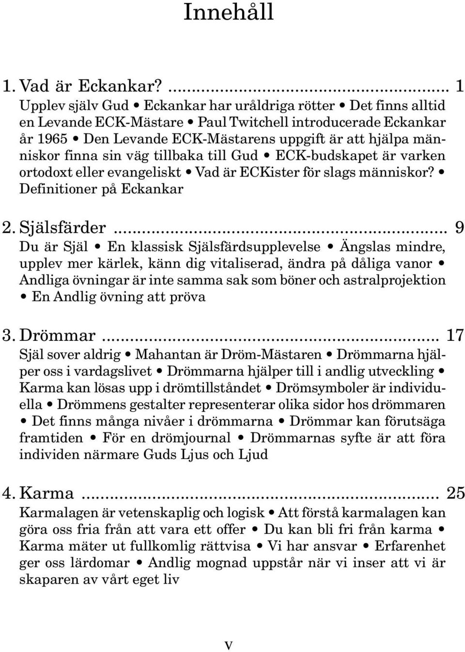 finna sin väg tillbaka till Gud ECK-budskapet är varken ortodoxt eller evangeliskt Vad är ECKister för slags människor? Definitioner på Eckankar 2. Själsfärder.