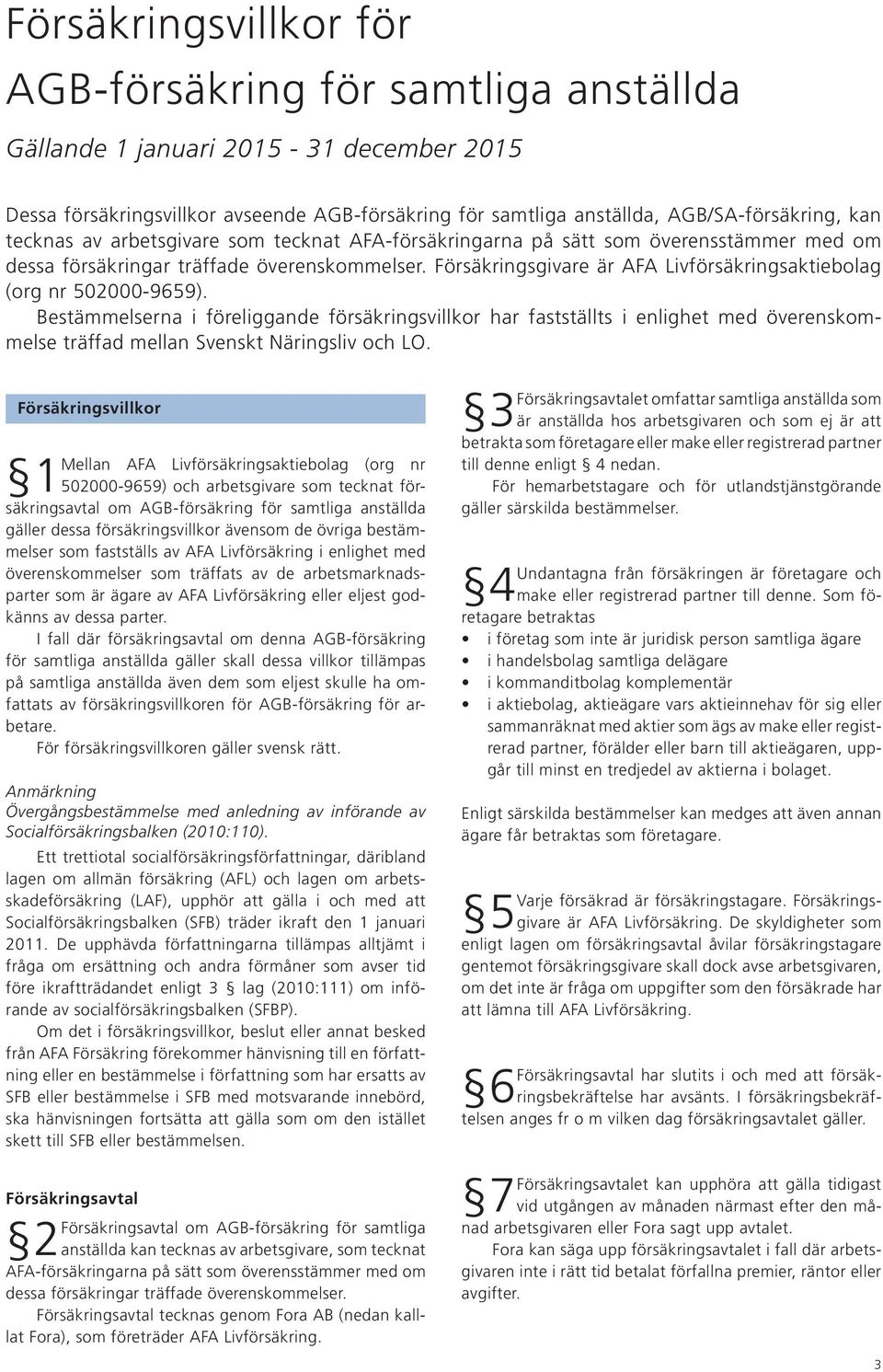 Försäkringsgivare är AFA Livförsäkringsaktiebolag (org nr 502000-9659).