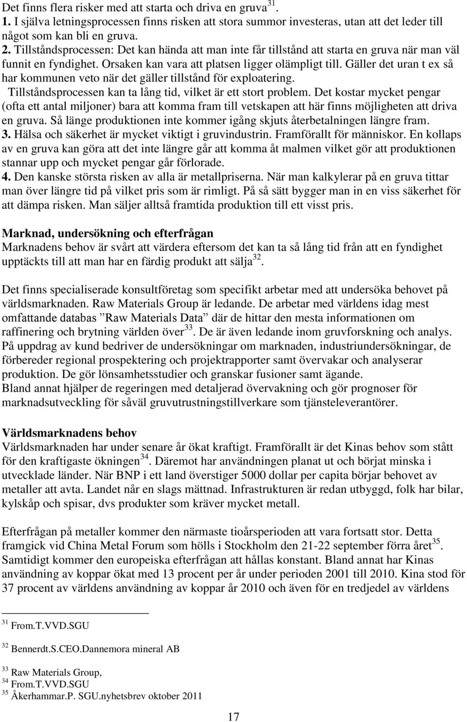 Gäller det uran t ex så har kommunen veto när det gäller tillstånd för exploatering. Tillståndsprocessen kan ta lång tid, vilket är ett stort problem.