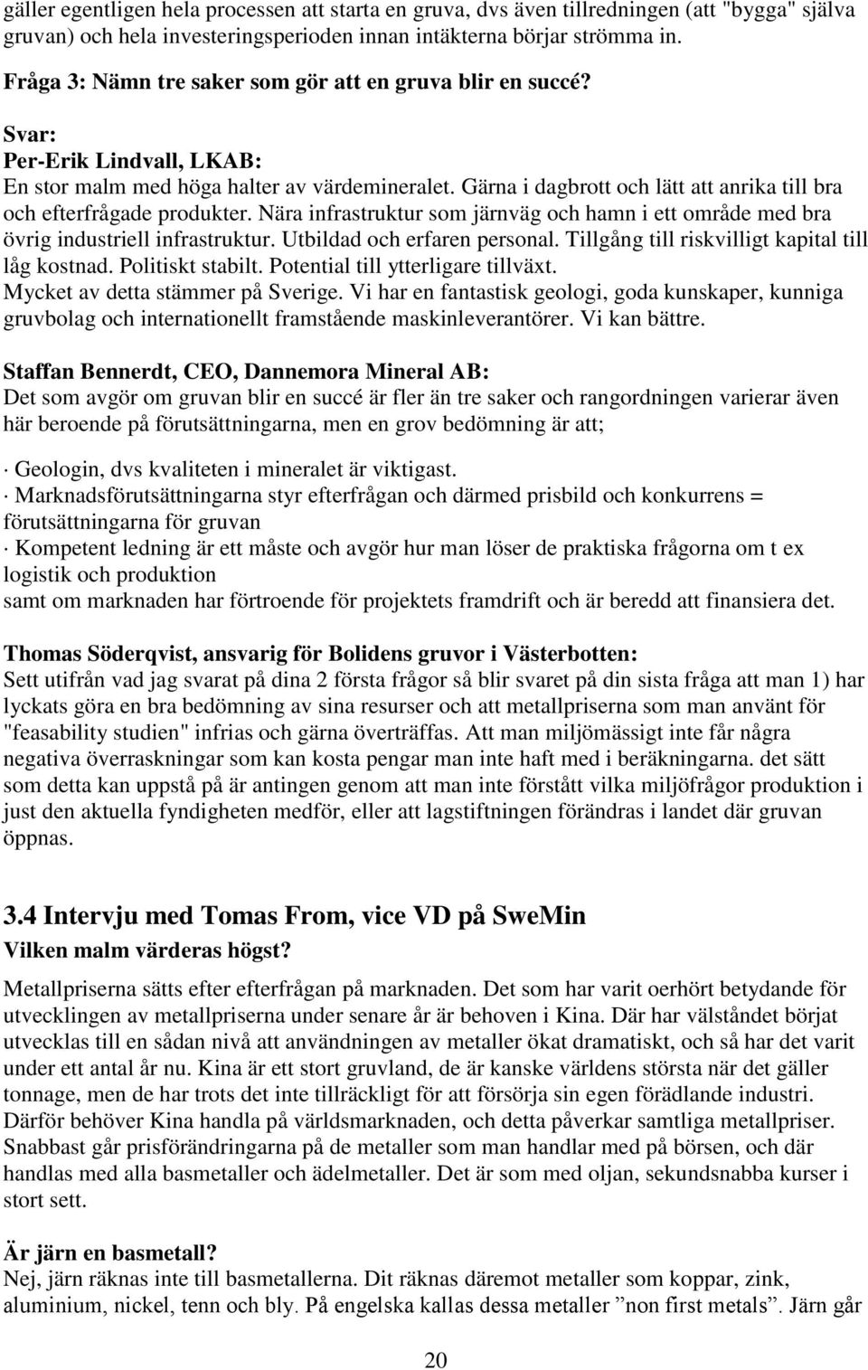 Gärna i dagbrott och lätt att anrika till bra och efterfrågade produkter. Nära infrastruktur som järnväg och hamn i ett område med bra övrig industriell infrastruktur. Utbildad och erfaren personal.