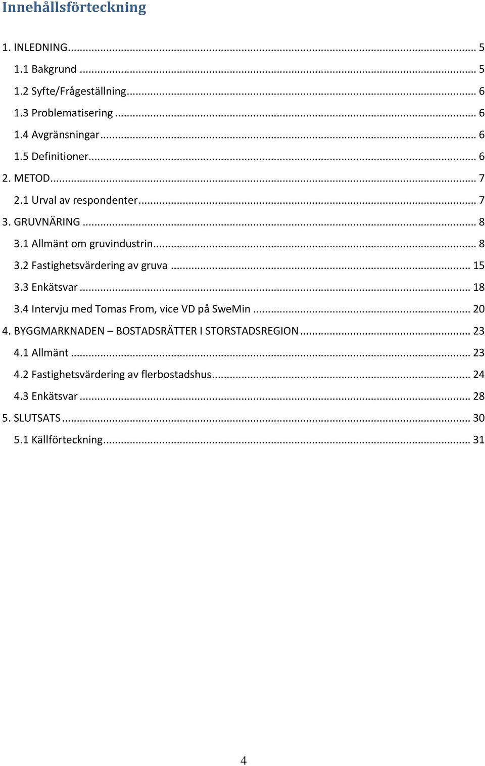 .. 15 3.3 Enkätsvar... 18 3.4 Intervju med Tomas From, vice VD på SweMin... 20 4. BYGGMARKNADEN BOSTADSRÄTTER I STORSTADSREGION... 23 4.