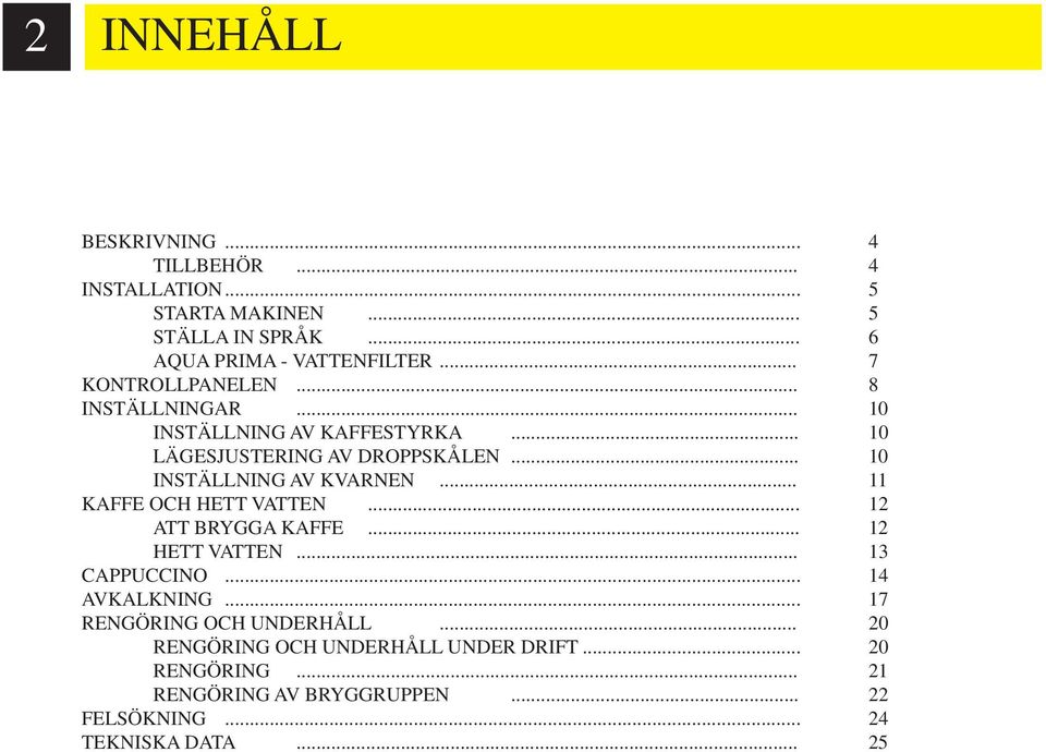 .. 10 INSTÄLLNING AV KVARNEN... 11 KAFFE OCH HETT VATTEN... 12 ATT BRYGGA KAFFE... 12 HETT VATTEN... 13 CAPPUCCINO... 14 AVKALKNING.