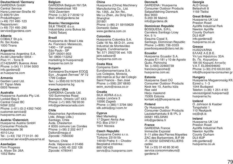 com Armenia Garden Land Ltd. 61 Tigran Mets 0005 Yerevan Australia Husqvarna Australia Pty. Ltd. Locked Bag 5 Central Coast BC NW 2252 Phone: (+61) (0) 2 4352 7400 customer.service@ husqvarna.com.au Austria / Österreich Husqvarna Austria GmbH Consumer Products Industriezeile 36 4010 Linz Tel.