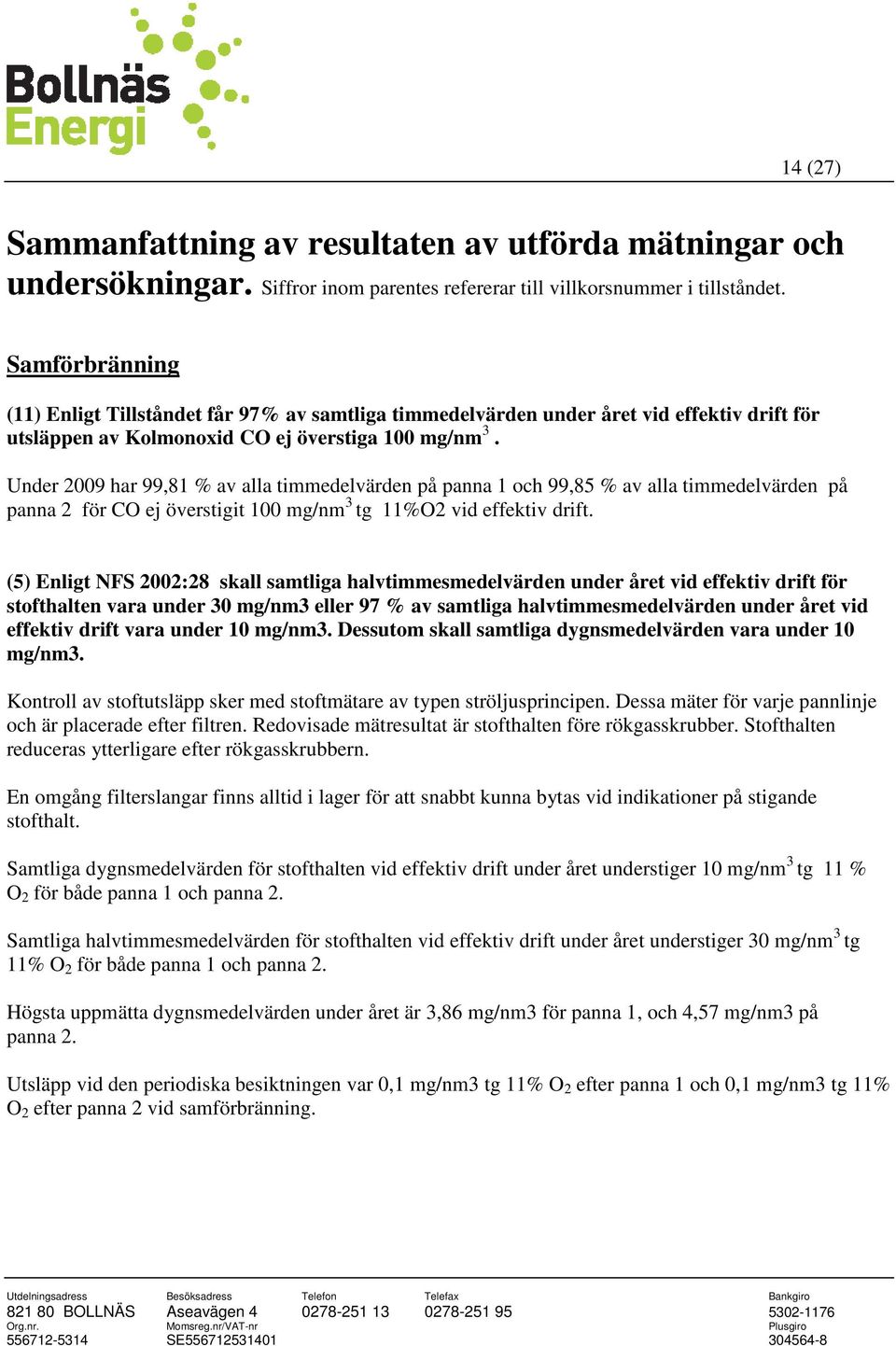 Under 2009 har 99,81 % av alla timmedelvärden på panna 1 och 99,85 % av alla timmedelvärden på panna 2 för CO ej överstigit 100 mg/nm 3 tg 11%O2 vid effektiv drift.