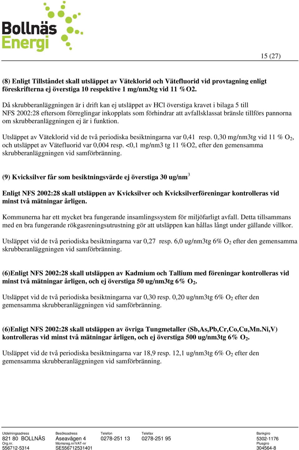 skrubberanläggningen ej är i funktion. Utsläppet av Väteklorid vid de två periodiska besiktningarna var 0,41 resp. 0,30 mg/nm3tg vid 11 % O 2, och utsläppet av Vätefluorid var 0,004 resp.