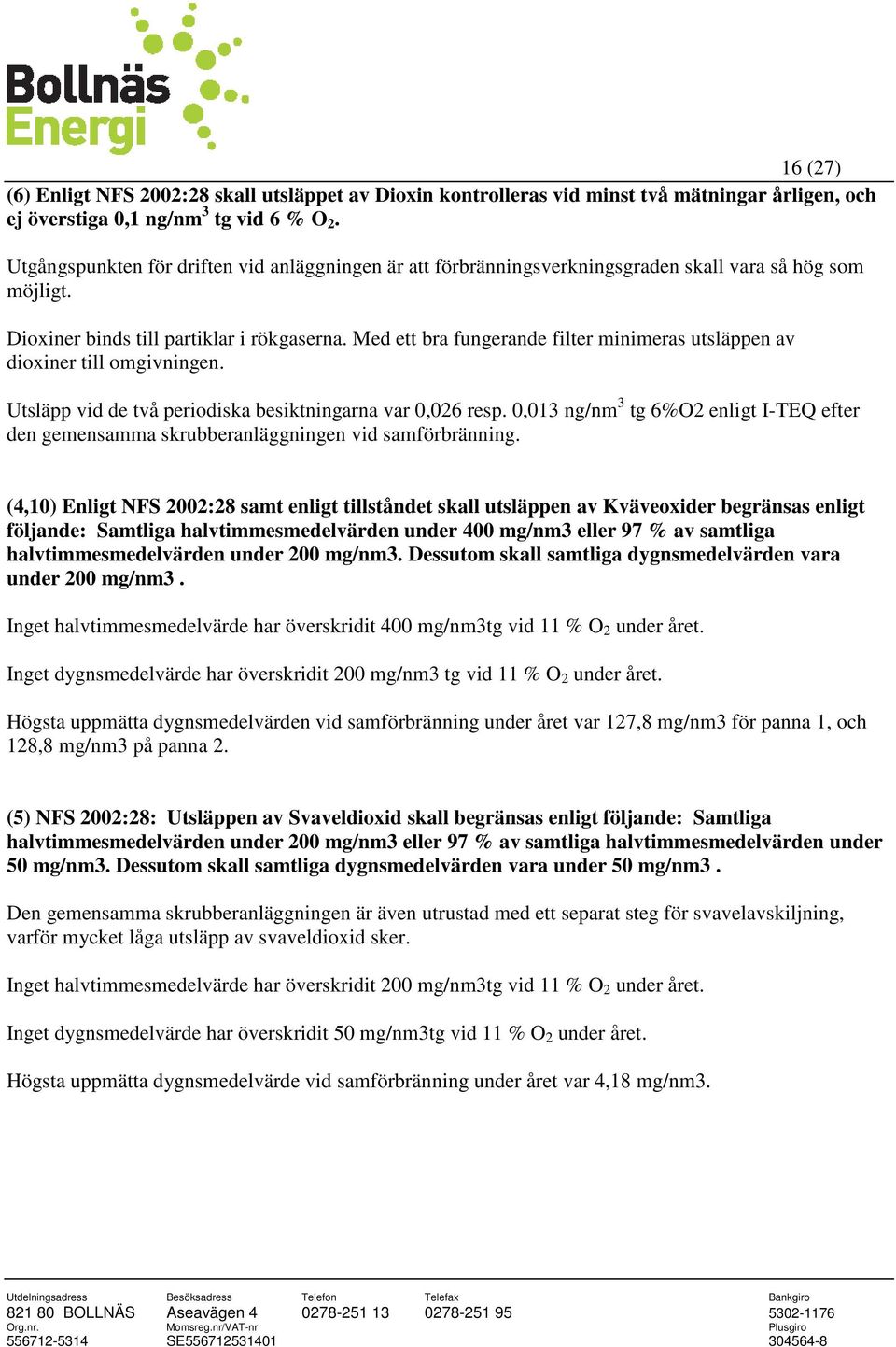 Med ett bra fungerande filter minimeras utsläppen av dioxiner till omgivningen. Utsläpp vid de två periodiska besiktningarna var 0,026 resp.